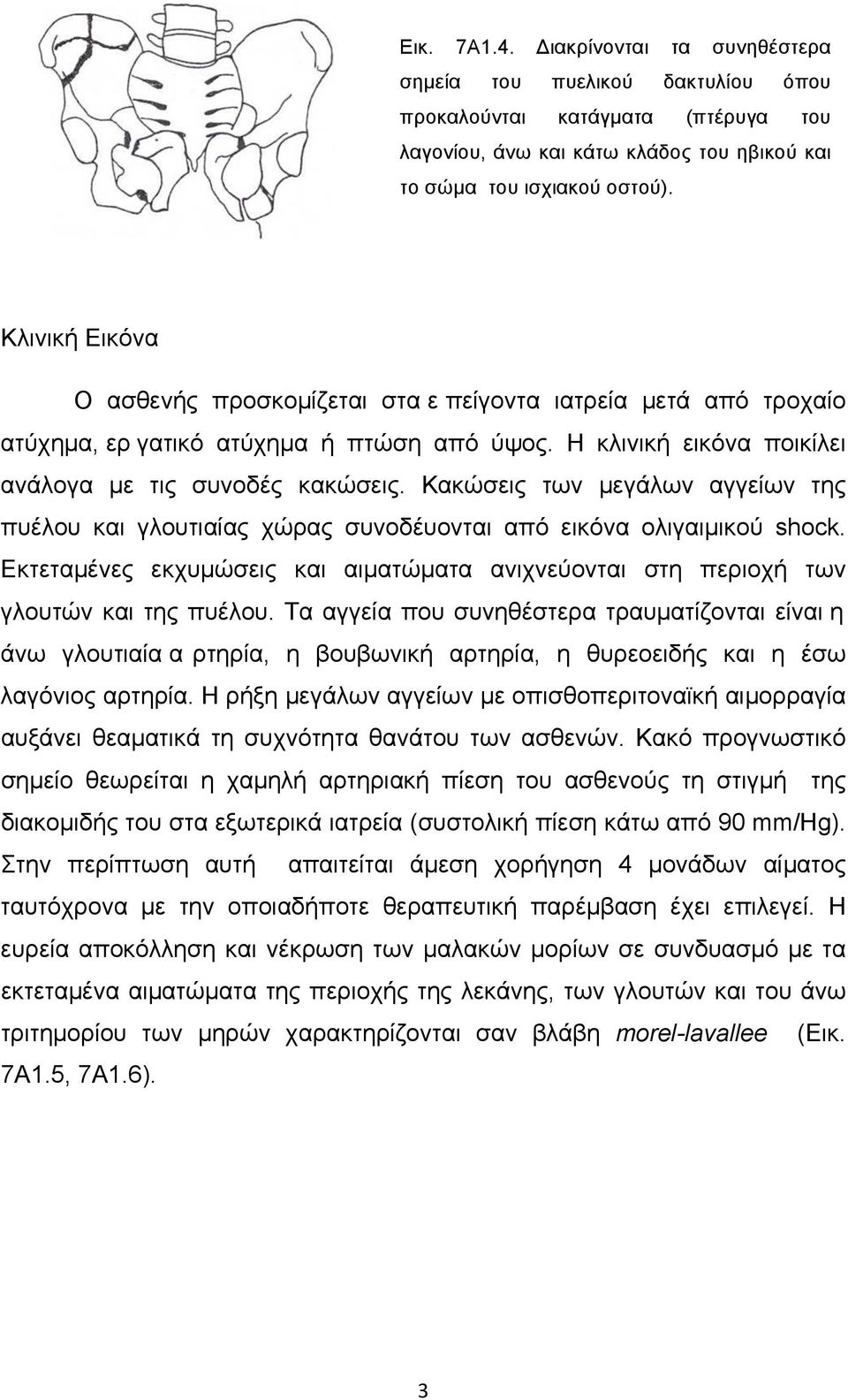 Κακώσεις των µεγάλων αγγείων της πυέλου και γλουτιαίας χώρας συνοδέυονται από εικόνα ολιγαιµικού shock. Εκτεταµένες εκχυµώσεις και αιµατώµατα ανιχνεύονται στη περιοχή των γλουτών και της πυέλου.