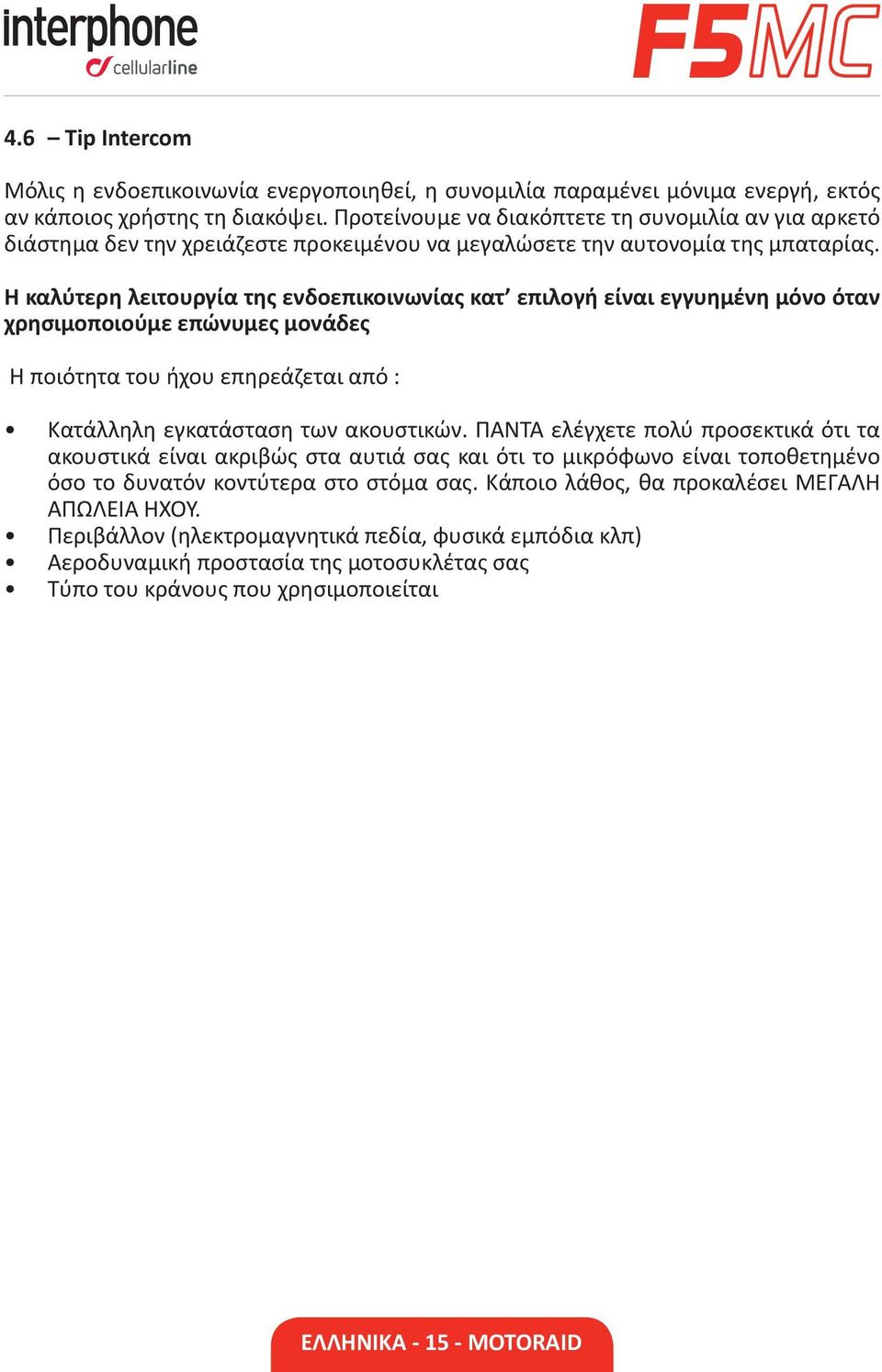 Η καλύτερη λειτουργία της ενδοεπικοινωνίας κατ επιλογή είναι εγγυημένη μόνο όταν χρησιμοποιούμε επώνυμες μονάδες Η ποιότητα του ήχου επηρεάζεται από : Κατάλληλη εγκατάσταση των ακουστικών.