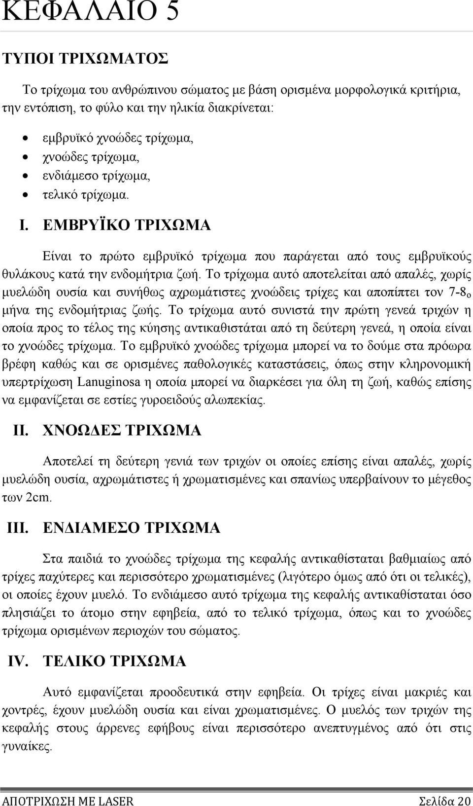 Το τρίχωμα αυτό αποτελείται από απαλές, χωρίς μυελώδη ουσία και συνήθως αχρωμάτιστες χνοώδεις τρίχες και αποπίπτει τον 7-8 ο μήνα της ενδομήτριας ζωής.