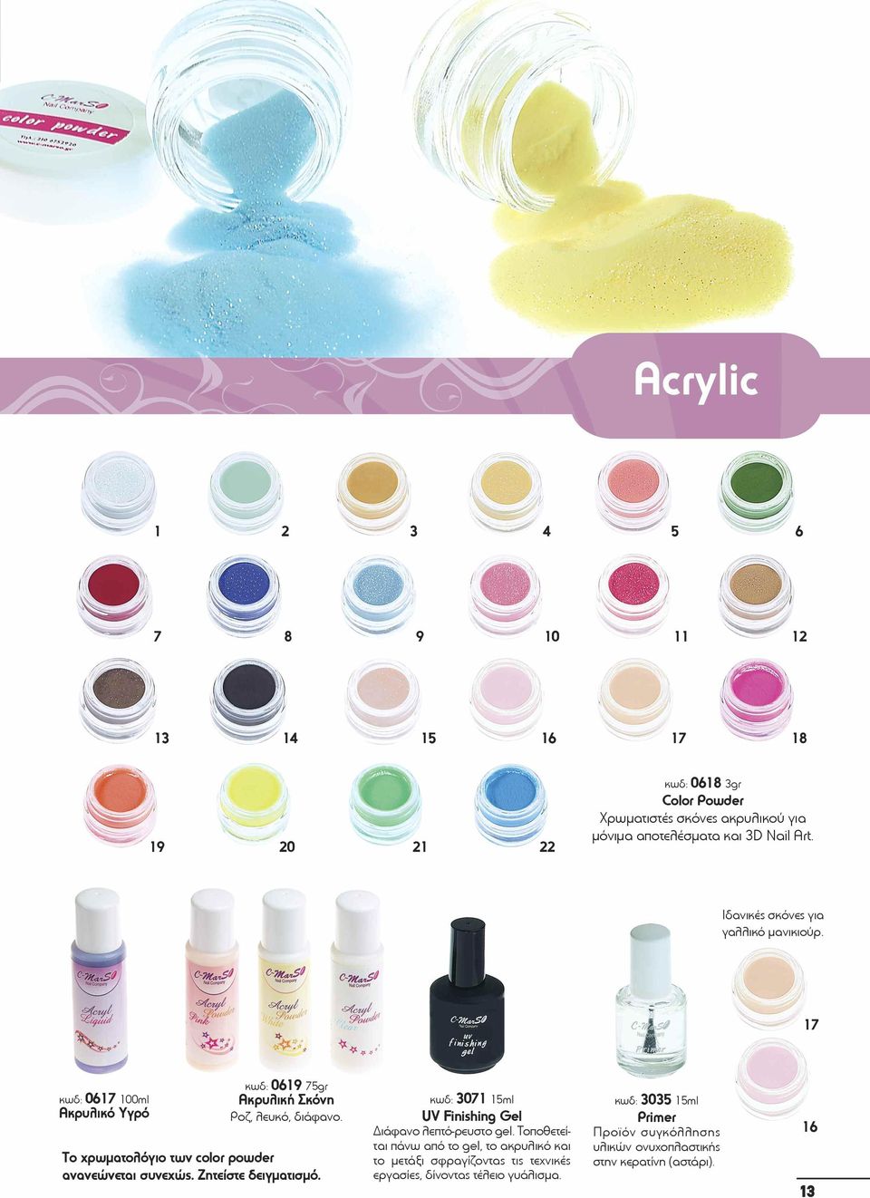 Το χρωματολόγιο των color powder ανανεώνεται συνεχώς. Ζητείστε δειγματισμό. κωδ: 3071 15ml UV Finishing Gel Διάφανο λεπτό-ρευστο gel.