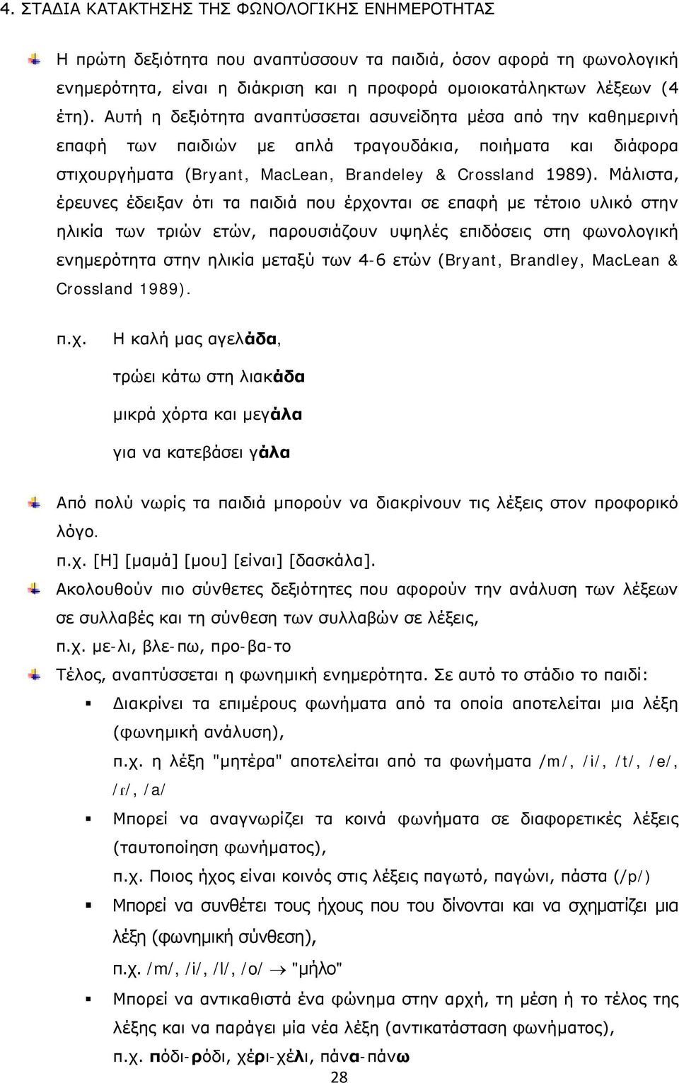 Μάλιστα, έρευνες έδειξαν ότι τα παιδιά που έρχονται σε επαφή με τέτοιο υλικό στην ηλικία των τριών ετών, παρουσιάζουν υψηλές επιδόσεις στη φωνολογική ενημερότητα στην ηλικία μεταξύ των 4-6 ετών