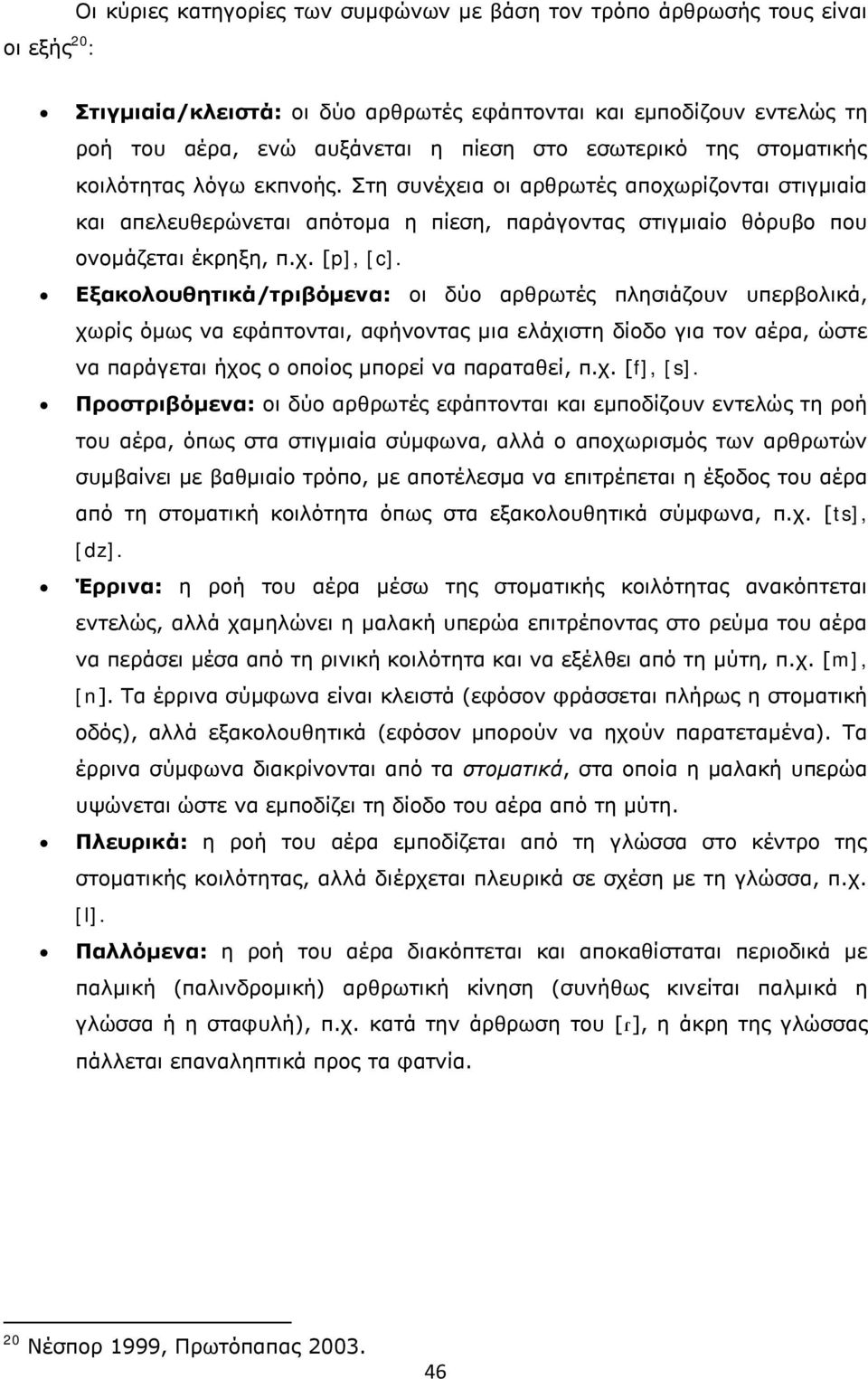 Εξακολουθητικά/τριβόμενα: οι δύο αρθρωτές πλησιάζουν υπερβολικά, χωρίς όμως να εφάπτονται, αφήνοντας μια ελάχιστη δίοδο για τον αέρα, ώστε να παράγεται ήχος ο οποίος μπορεί να παραταθεί, π.χ. [f], [s].