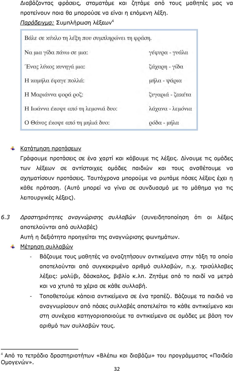 Δίνουμε τις ομάδες των λέξεων σε αντίστοιχες ομάδες παιδιών και τους αναθέτουμε να σχηματίσουν προτάσεις. Ταυτόχρονα μπορούμε να ρωτάμε πόσες λέξεις έχει η κάθε πρόταση.