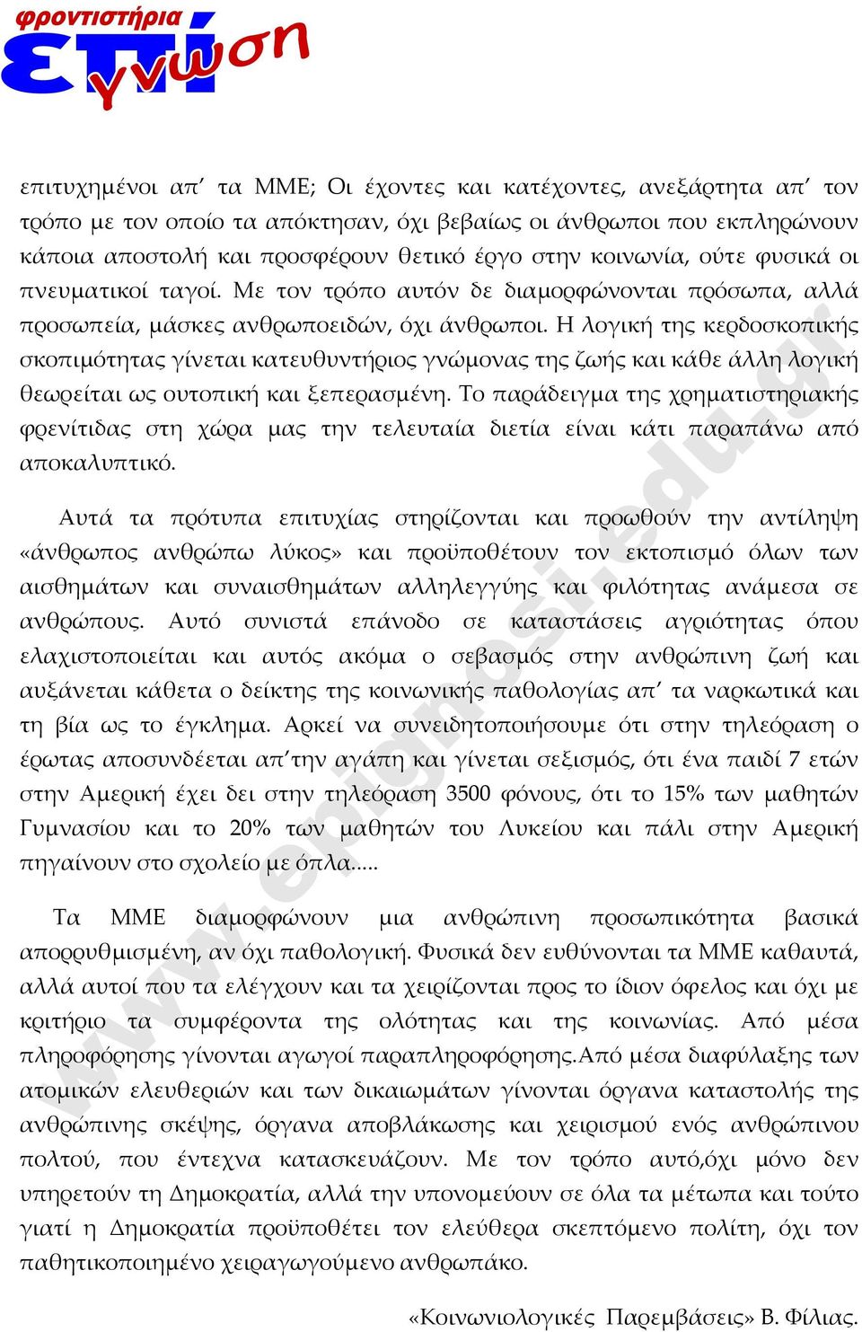 Η λογική της κερδοσκοπικής σκοπιμότητας γίνεται κατευθυντήριος γνώμονας της ζωής και κάθε άλλη λογική θεωρείται ως ουτοπική και ξεπερασμένη.