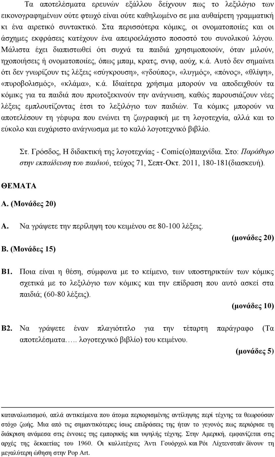 Μάλιστα έχει διαπιστωθεί ότι συχνά τα παιδιά χρησιμοποιούν, όταν μιλούν, ηχοποιήσεις ή ονοματοποιίες, όπως μπαμ, κρατς, σνιφ, αούχ, κ.ά. Αυτό δεν σημαίνει ότι δεν γνωρίζουν τις λέξεις «σύγκρουση», «γδούπος», «λυγμός», «πόνος», «θλίψη», «πυροβολισμός», «κλάμα», κ.