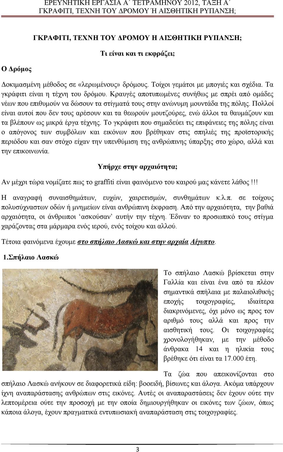 Πολλοί είναι αυτοί που δεν τους αρέσουν και τα θεωρούν μουτζούρες, ενώ άλλοι τα θαυμάζουν και τα βλέπουν ως μικρά έργα τέχνης.