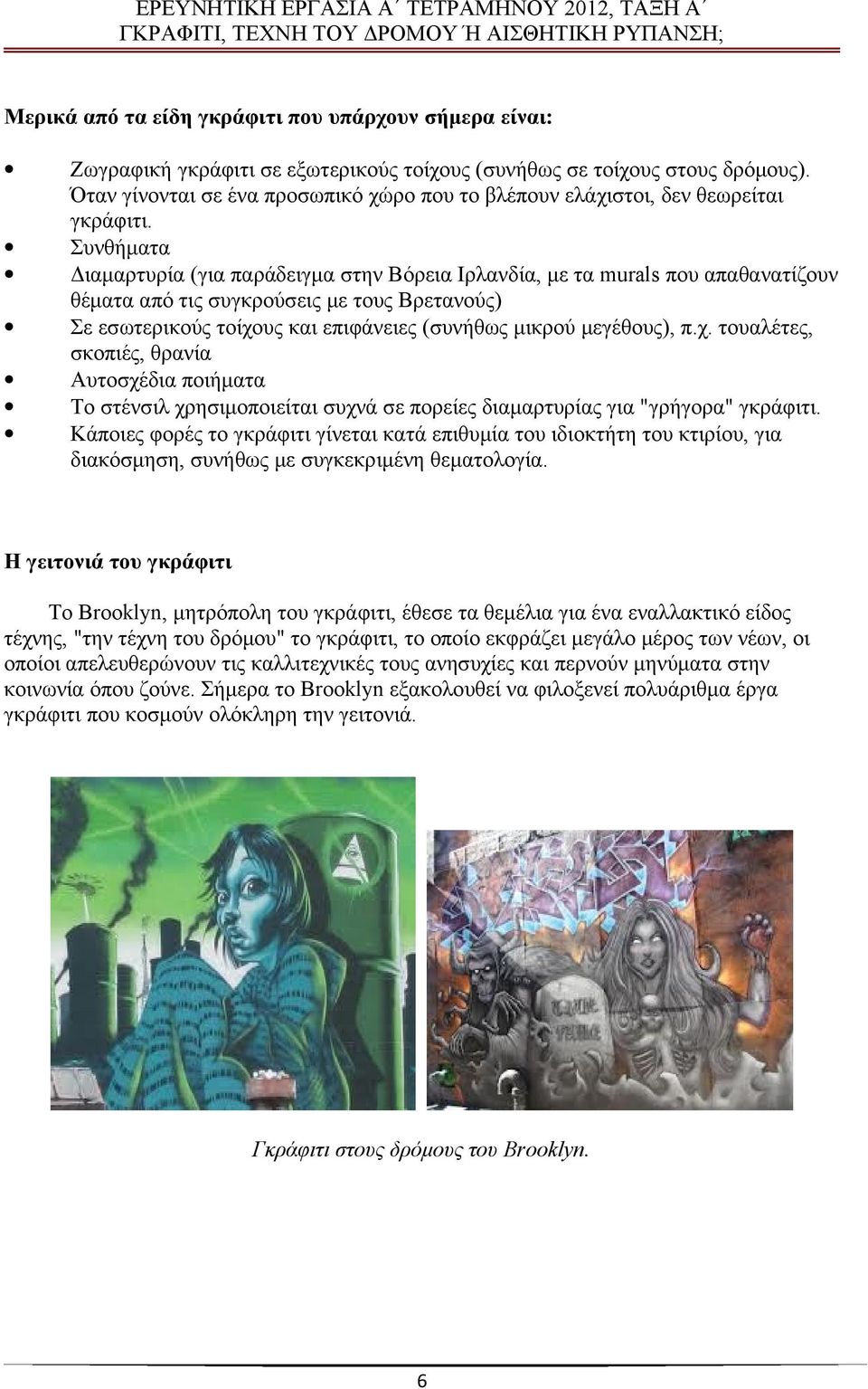 Συνθήματα Διαμαρτυρία (για παράδειγμα στην Βόρεια Ιρλανδία, με τα murals που απαθανατίζουν θέματα από τις συγκρούσεις με τους Βρετανούς) Σε εσωτερικούς τοίχους και επιφάνειες (συνήθως μικρού