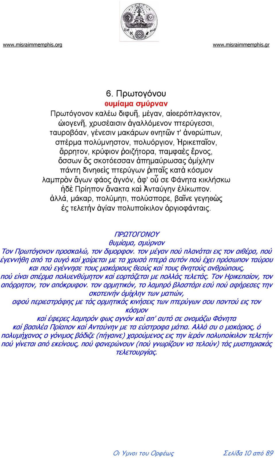 Πρίηπον ἄνακτα καὶ Ἀνταύγην ἑλίκωπον. ἀλλά, μάκαρ, πολύμητι, πολύσπορε, βαῖνε γεγηѳὼς ἐς τελετὴν ἁγίαν πολυποίκιλον ὀργιοφάνταις. ΠΡΩΤΟΓΟΝΟΥ θυμίαμα, σμύρναν Τον Πρωτόγονον προσκαλώ, τον διμορφον.