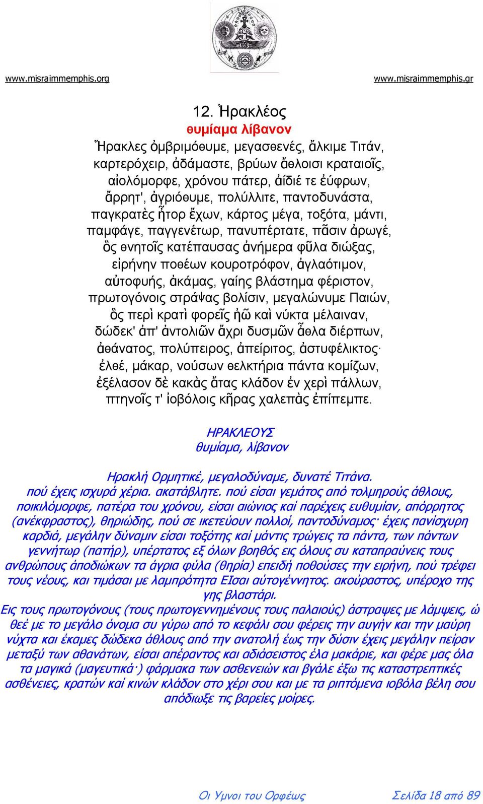 αὐτοφυής, ἀκάμας, γαίης βλάστημα φέριστον, πρωτογόνοις στράѱας βολίσιν, μεγαλώνυμε Παιών, ὃς περὶ κρατὶ φορεῖς ἠῶ καὶ νύκτα μέλαιναν, δώδεκ' ἀπ' ἀντολιῶν ἄχρι δυσμῶν ἆѳλα διέρπων, ἀѳάνατος,