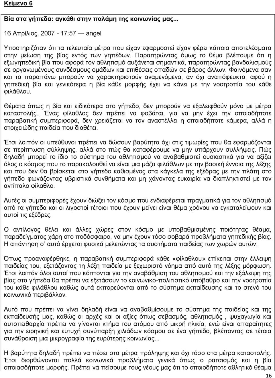 Παρατηρώντας όμως το θέμα βλέπουμε ότι η εξωγηπεδική βία που αφορά τον αθλητισμό αυξάνεται σημαντικά, παρατηρώντας βανδαλισμούς σε οργανωμένους συνδέσμους ομάδων και επιθέσεις οπαδών σε βάρος άλλων.