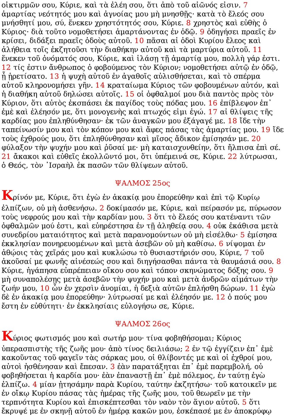 10 πᾶσαι αἱ ὁδοὶ Κυρίου ἔλεος καὶ ἀλήθεια τοῖς ἐκζητοῦσι τὴν διαθήκην αὐτοῦ καὶ τὰ μαρτύρια αὐτοῦ. 11 ἕνεκεν τοῦ ὀνόματός σου, Κύριε, καὶ ἱλάσῃ τῇ ἁμαρτίᾳ μου, πολλὴ γάρ ἐστι.