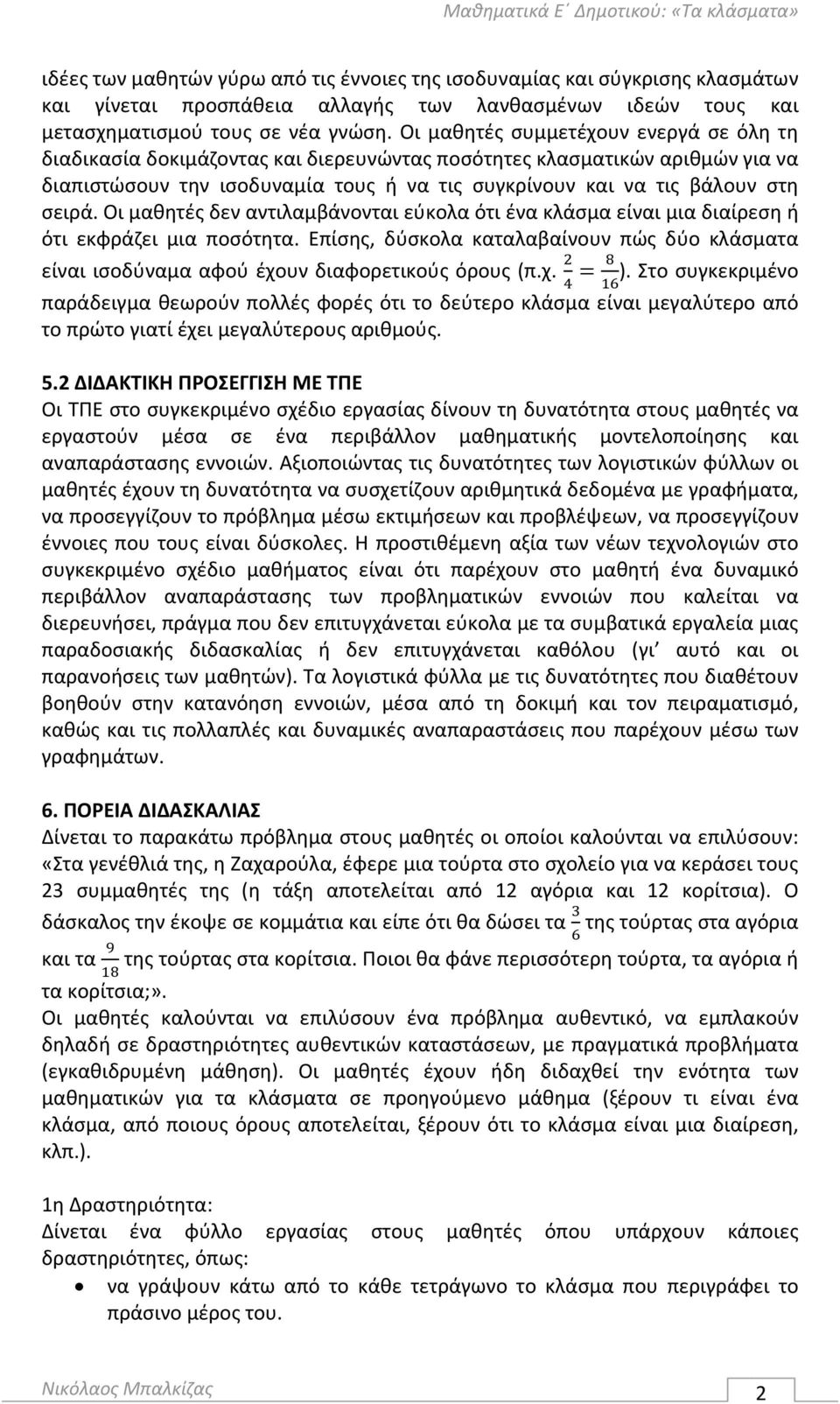 Οι μαθητές δεν αντιλαμβάνονται εύκολα ότι ένα κλάσμα είναι μια διαίρεση ή ότι εκφράζει μια ποσότητα. Επίσης, δύσκολα καταλαβαίνουν πώς δύο κλάσματα είναι ισοδύναμα αφού έχουν διαφορετικούς όρους (π.χ. ).