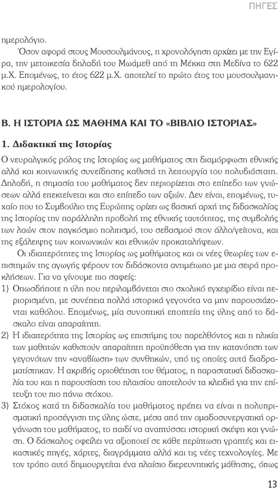 Διδακτική της Ιστορίας Ο νευραλγικός ρόλος της Ιστορίας ως μαθήματος στη διαμόρφωση εθνικής αλλά και κοινωνικής συνείδησης καθιστά τη λειτουργία του πολυδιάστατη.