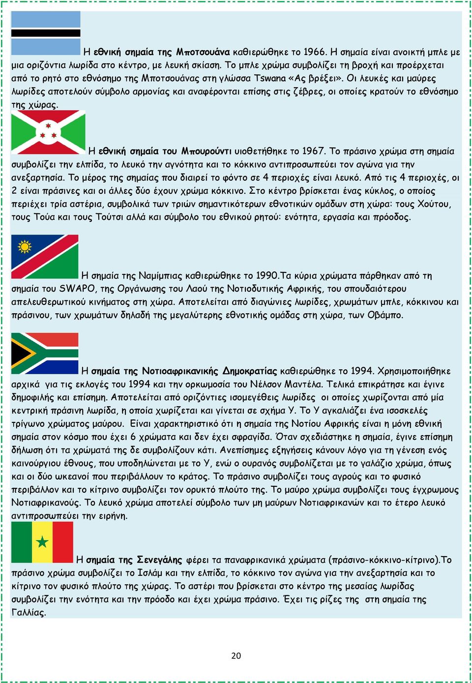 Οι λευκές και µαύρες λωρίδες αποτελούν σύµβολο αρµονίας και αναφέρονται επίσης στις ζέβρες, οι οποίες κρατούν το εθνόσηµο της χώρας. Η εθνική σηµαία του Μπουρούντι υιοθετήθηκε το 1967.