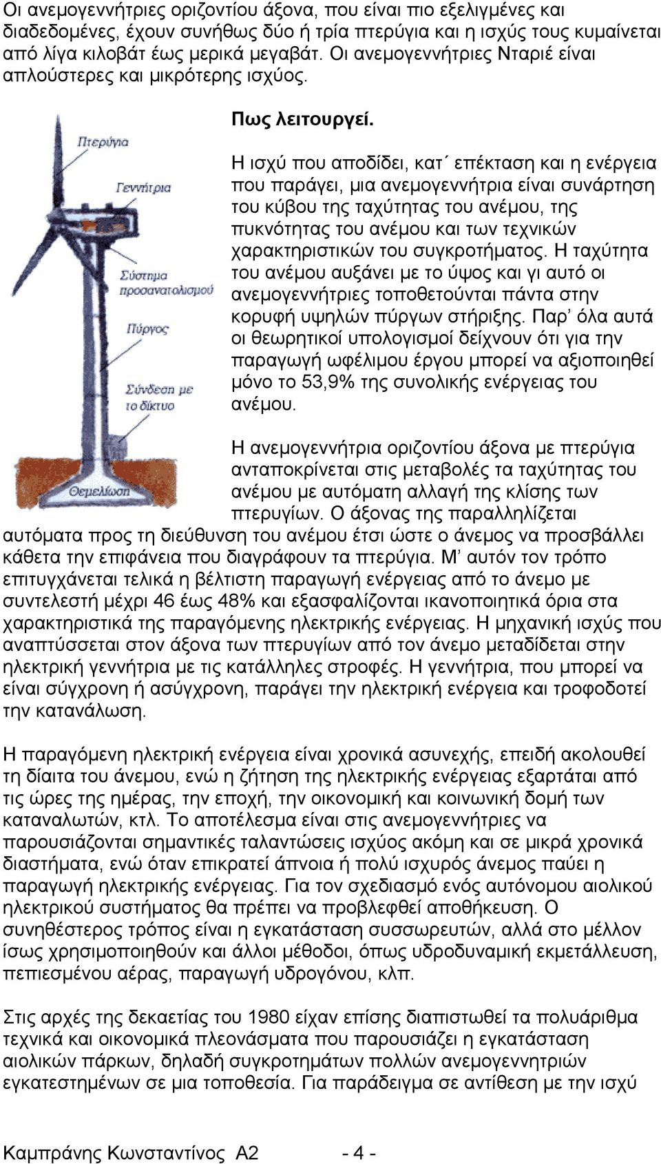 Η ισχύ που αποδίδει, κατ επέκταση και η ενέργεια που παράγει, μια ανεμογεννήτρια είναι συνάρτηση του κύβου της ταχύτητας του ανέμου, της πυκνότητας του ανέμου και των τεχνικών χαρακτηριστικών του