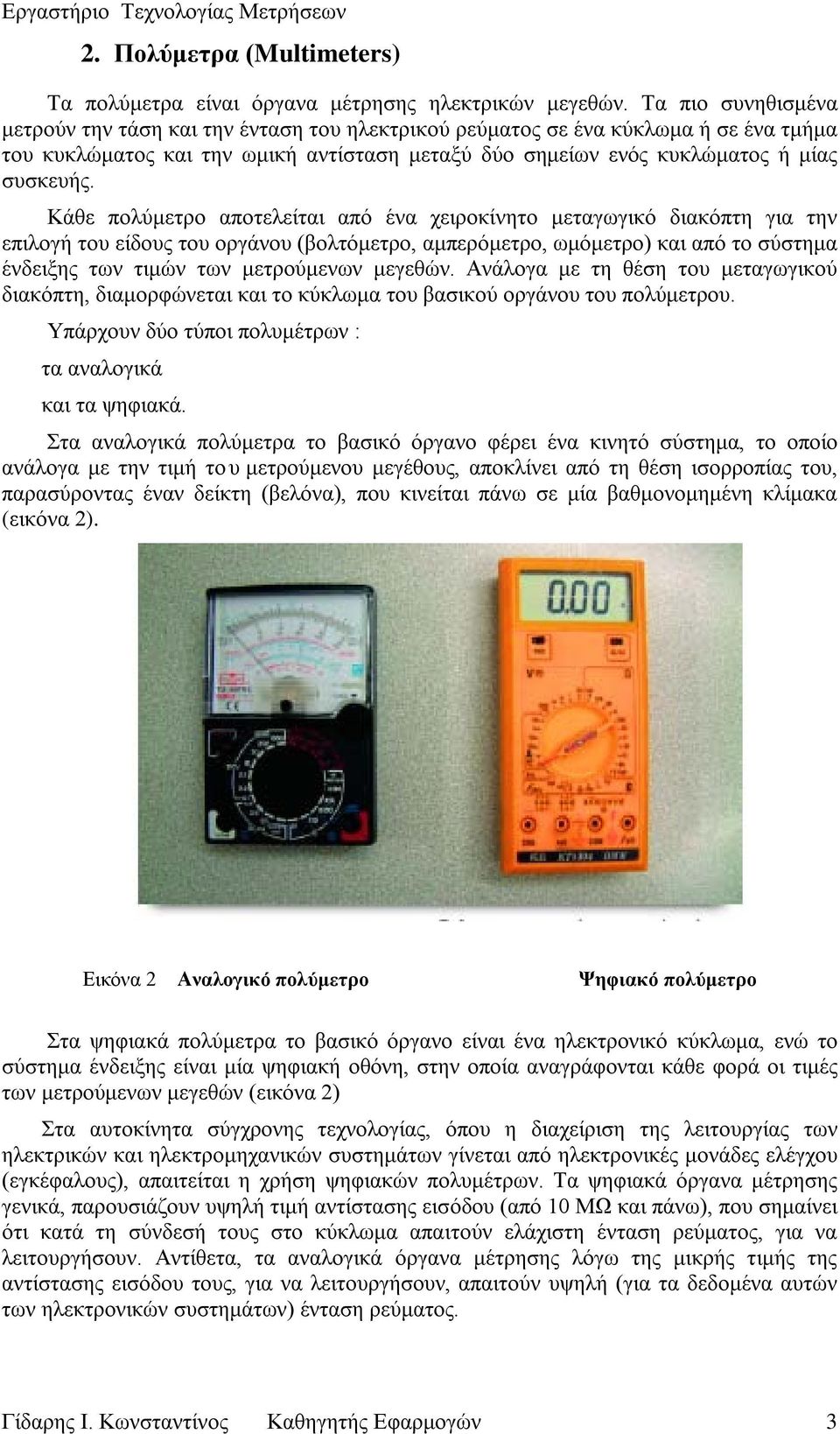 Κάθε πολύμετρο αποτελείται από ένα χειροκίνητο μεταγωγικό διακόπτη για την επιλογή του είδους του οργάνου (βολτόμετρο, αμπερόμετρο, ωμόμετρο) και από το σύστημα ένδειξης των τιμών των μετρούμενων