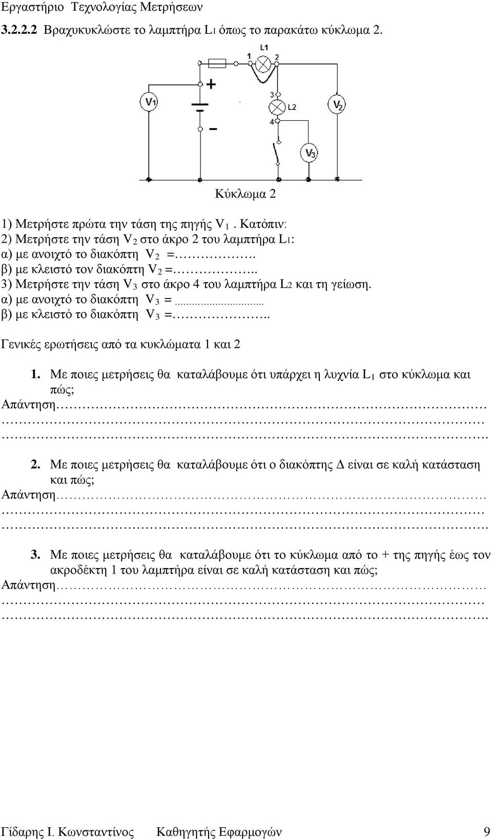 α) με ανοιχτό το διακόπτη V3 =. β) με κλειστό το διακόπτη V3 =.. Γενικές ερωτήσεις από τα κυκλώματα 1 και 2 1. Με ποιες μετρήσεις θα καταλάβουμε ότι υπάρχει η λυχνία L 1 στο κύκλωμα και πώς; Απάντηση.