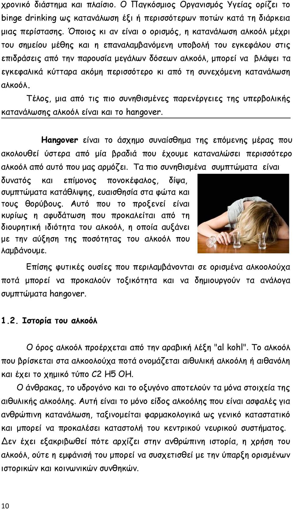 εγκεφαλικά κύτταρα ακόμη περισσότερο κι από τη συνεχόμενη κατανάλωση αλκοόλ. Τέλος, μια από τις πιο συνηθισμένες παρενέργειες της υπερβολικής κατανάλωσης αλκοόλ είναι και το hangver.