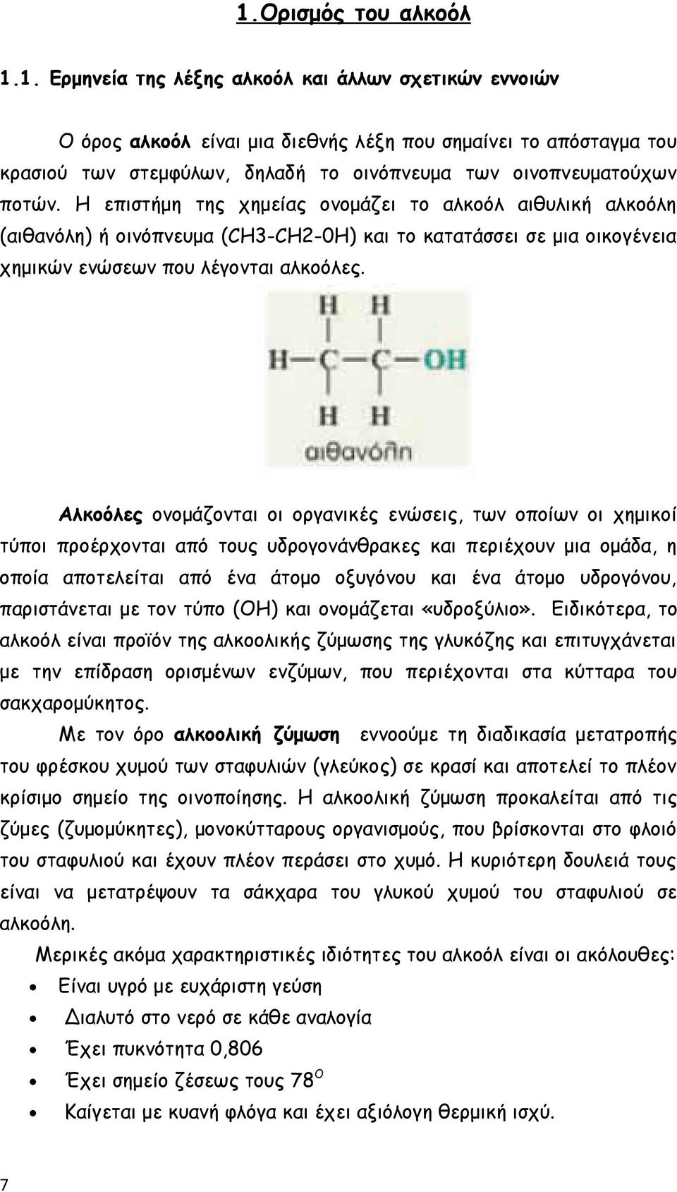 Αλκοόλες ονομάζονται οι οργανικές ενώσεις, των οποίων οι χημικοί τύποι προέρχονται από τους υδρογονάνθρακες και περιέχουν μια ομάδα, η οποία αποτελείται από ένα άτομο οξυγόνου και ένα άτομο