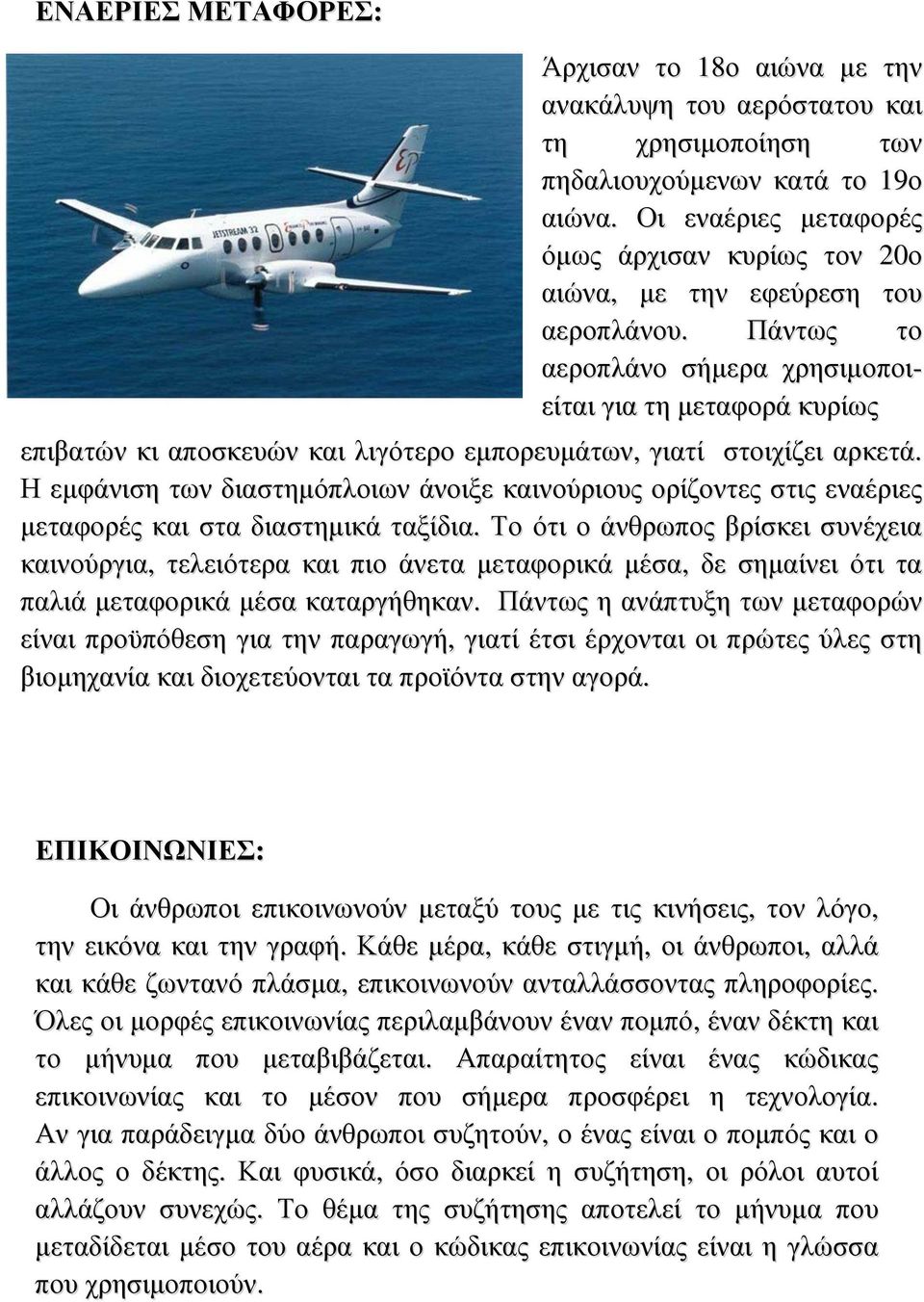 Πάντως το αεροπλάνο σήμερα χρησιμοποιείται για τη μεταφορά κυρίως επιβατών κι αποσκευών και λιγότερο εμπορευμάτων, γιατί στοιχίζει αρκετά.