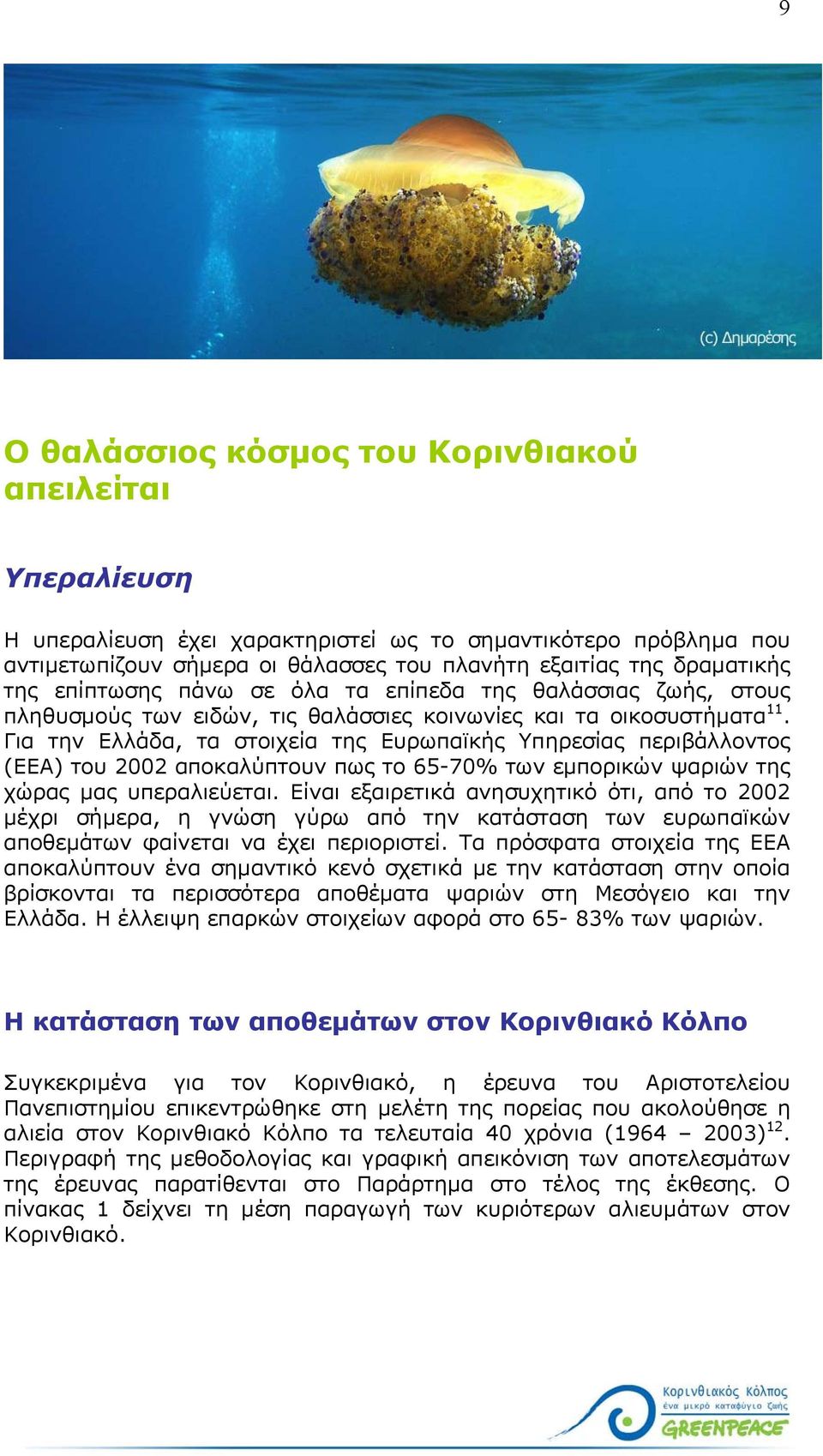 Για την Ελλάδα, τα στοιχεία της Ευρωπαϊκής Υπηρεσίας περιβάλλοντος (ΕΕΑ) του 2002 αποκαλύπτουν πως το 65-70% των εµπορικών ψαριών της χώρας µας υπεραλιεύεται.
