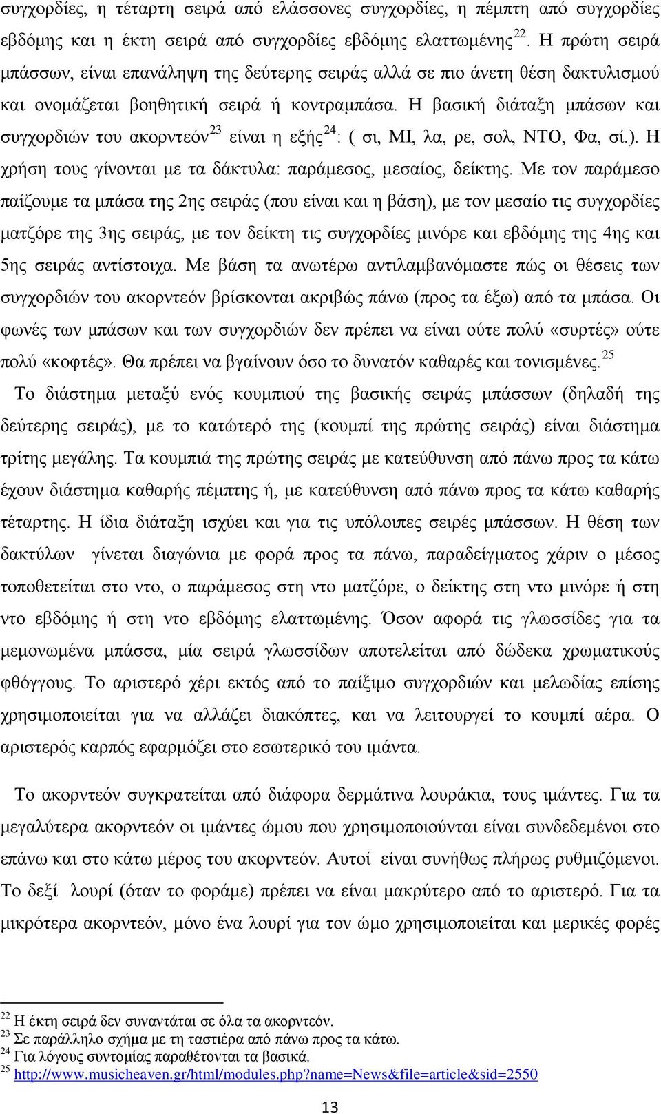 Η βασική διάταξη μπάσων και συγχορδιών του ακορντεόν 23 είναι η εξής 24 : ( σι, ΜΙ, λα, ρε, σολ, ΝΤΟ, Φα, σί.). Η χρήση τους γίνονται με τα δάκτυλα: παράμεσος, μεσαίος, δείκτης.