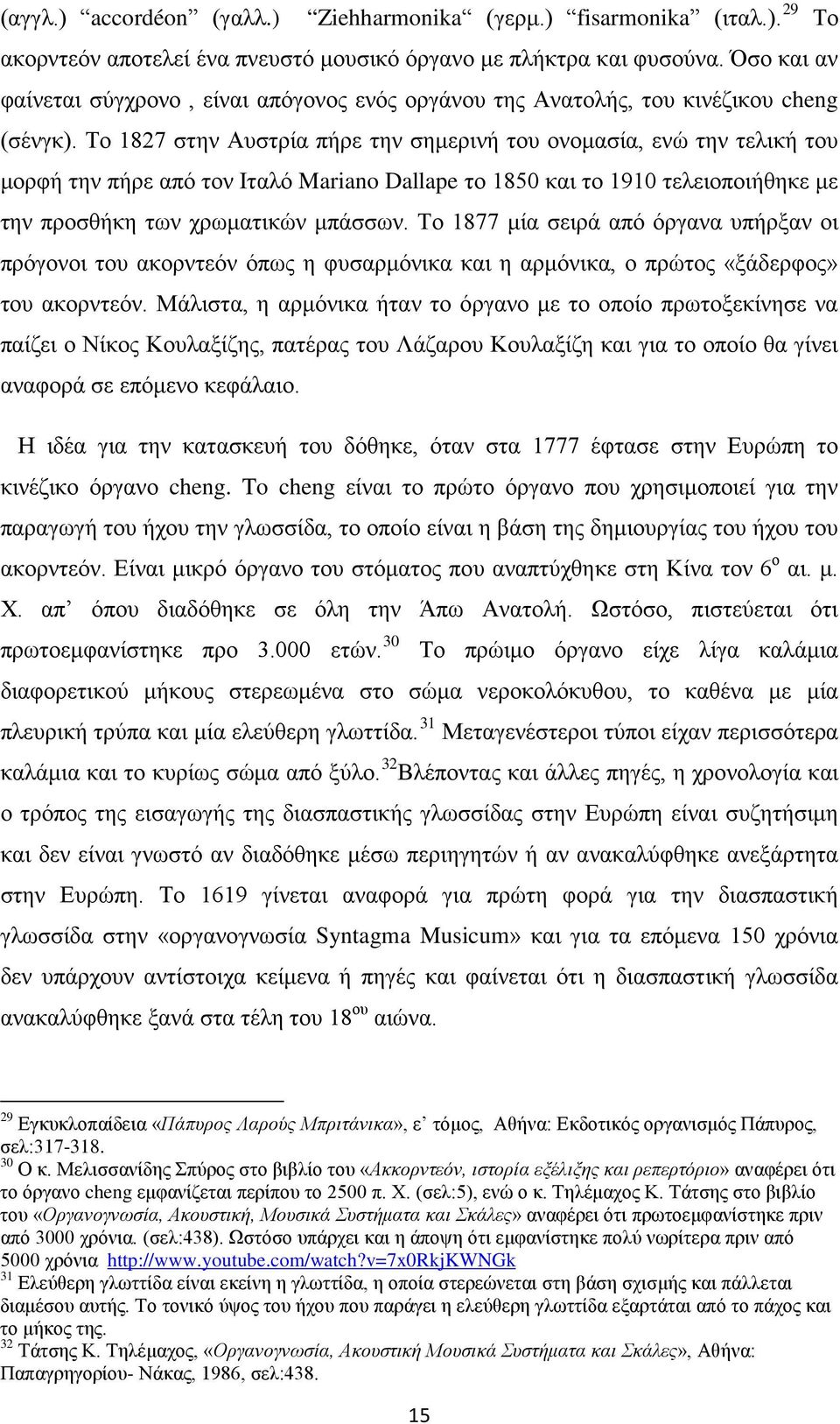 Το 1827 στην Αυστρία πήρε την σημερινή του ονομασία, ενώ την τελική του μορφή την πήρε από τον Ιταλό Mariano Dallape το 1850 και το 1910 τελειοποιήθηκε με την προσθήκη των χρωματικών μπάσσων.