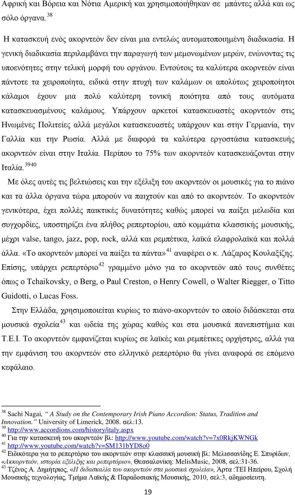 Εντούτοις τα καλύτερα ακορντεόν είναι πάντοτε τα χειροποίητα, ειδικά στην πτυχή των καλάμων οι απολύτως χειροποίητοι κάλαμοι έχουν μια πολύ καλύτερη τονική ποιότητα από τους αυτόματα κατασκευασμένους