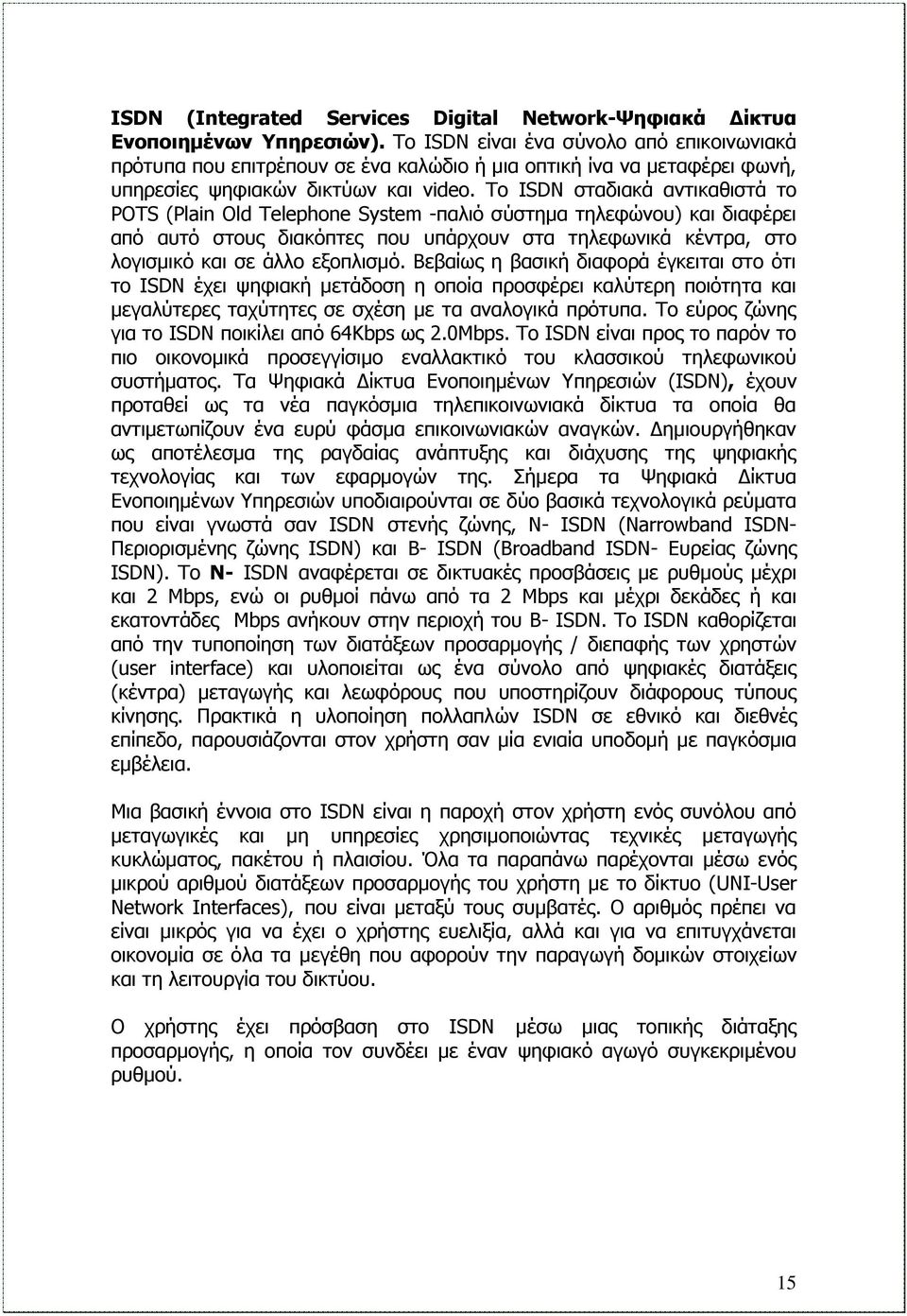 Το ISDN σταδιακά αντικαθιστά το POTS (Plain Old Telephone System -παλιό σύστημα τηλεφώνου) και διαφέρει από αυτό στους διακόπτες που υπάρχουν στα τηλεφωνικά κέντρα, στο λογισμικό και σε άλλο