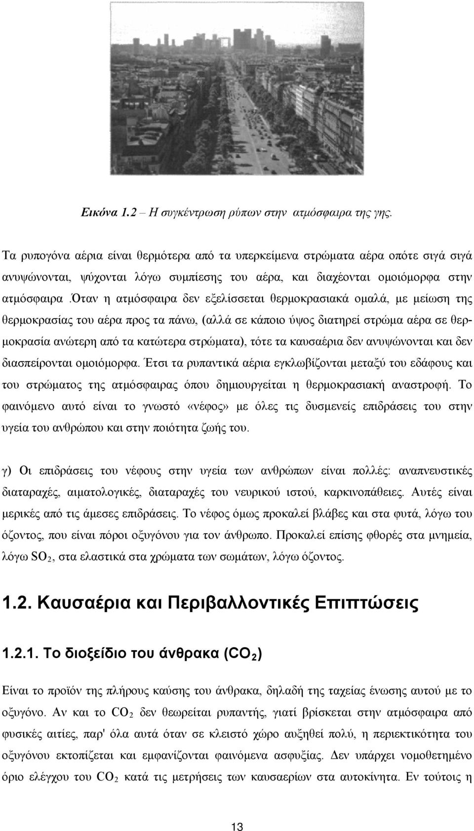 όταν η ατμόσφαιρα δεν εξελίσσεται θερμοκρασιακά ομαλά, με μείωση της θερμοκρασίας του αέρα προς τα πάνω, (αλλά σε κάποιο ύψος διατηρεί στρώμα αέρα σε θερμοκρασία ανώτερη από τα κατώτερα στρώματα),