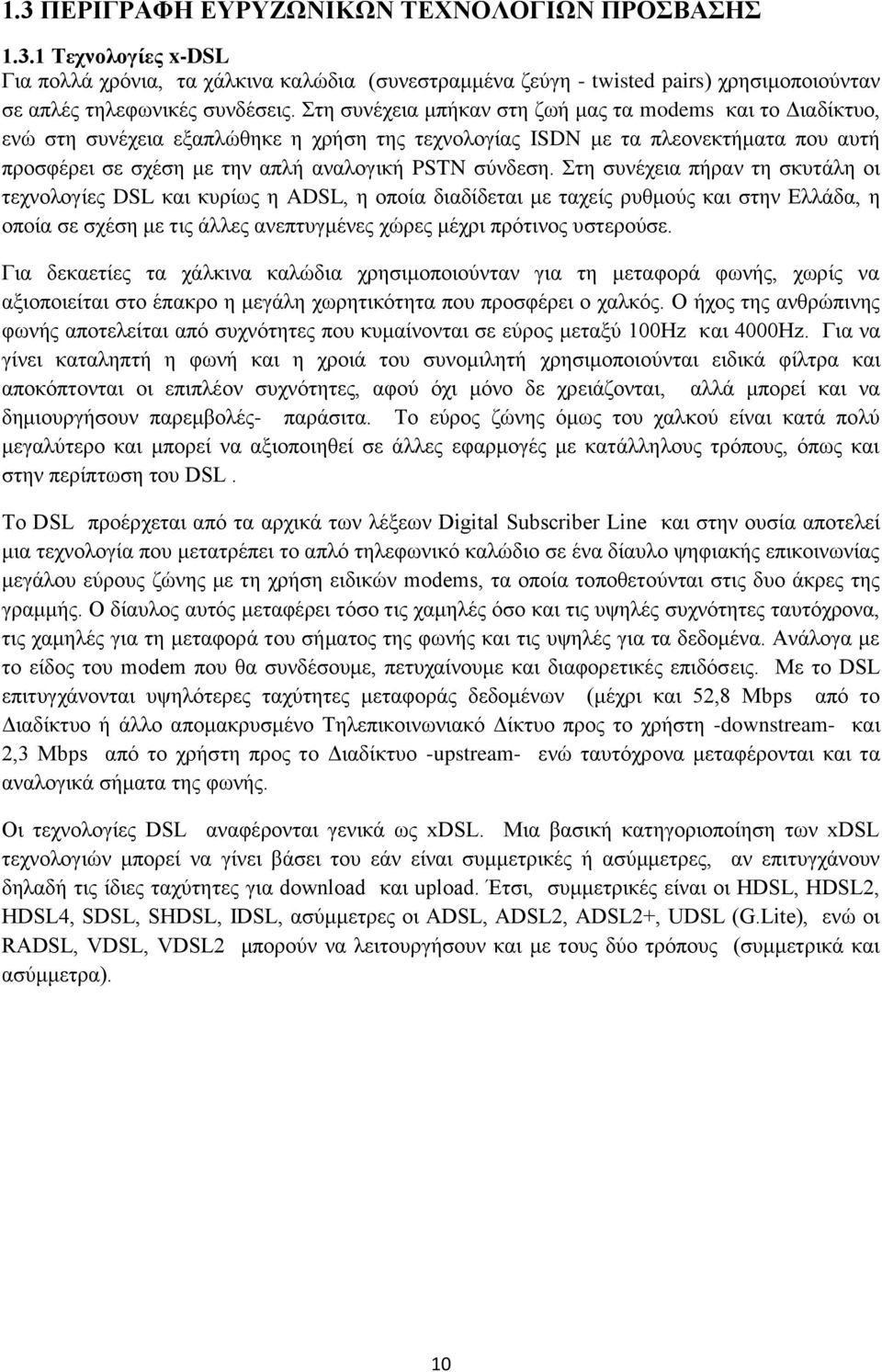 Στη συνέχεια πήραν τη σκυτάλη οι τεχνολογίες DSL και κυρίως η ADSL, η οποία διαδίδεται με ταχείς ρυθμούς και στην Ελλάδα, η οποία σε σχέση με τις άλλες ανεπτυγμένες χώρες μέχρι πρότινος υστερούσε.