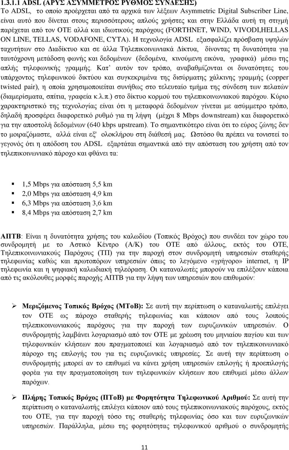 Η τεχνολογία ADSL εξασφαλίζει πρόσβαση υψηλών ταχυτήτων στο Διαδίκτυο και σε άλλα Τηλεπικοινωνιακά Δίκτυα, δίνοντας τη δυνατότητα για ταυτόχρονη μετάδοση φωνής και δεδομένων (δεδομένα, κινούμενη
