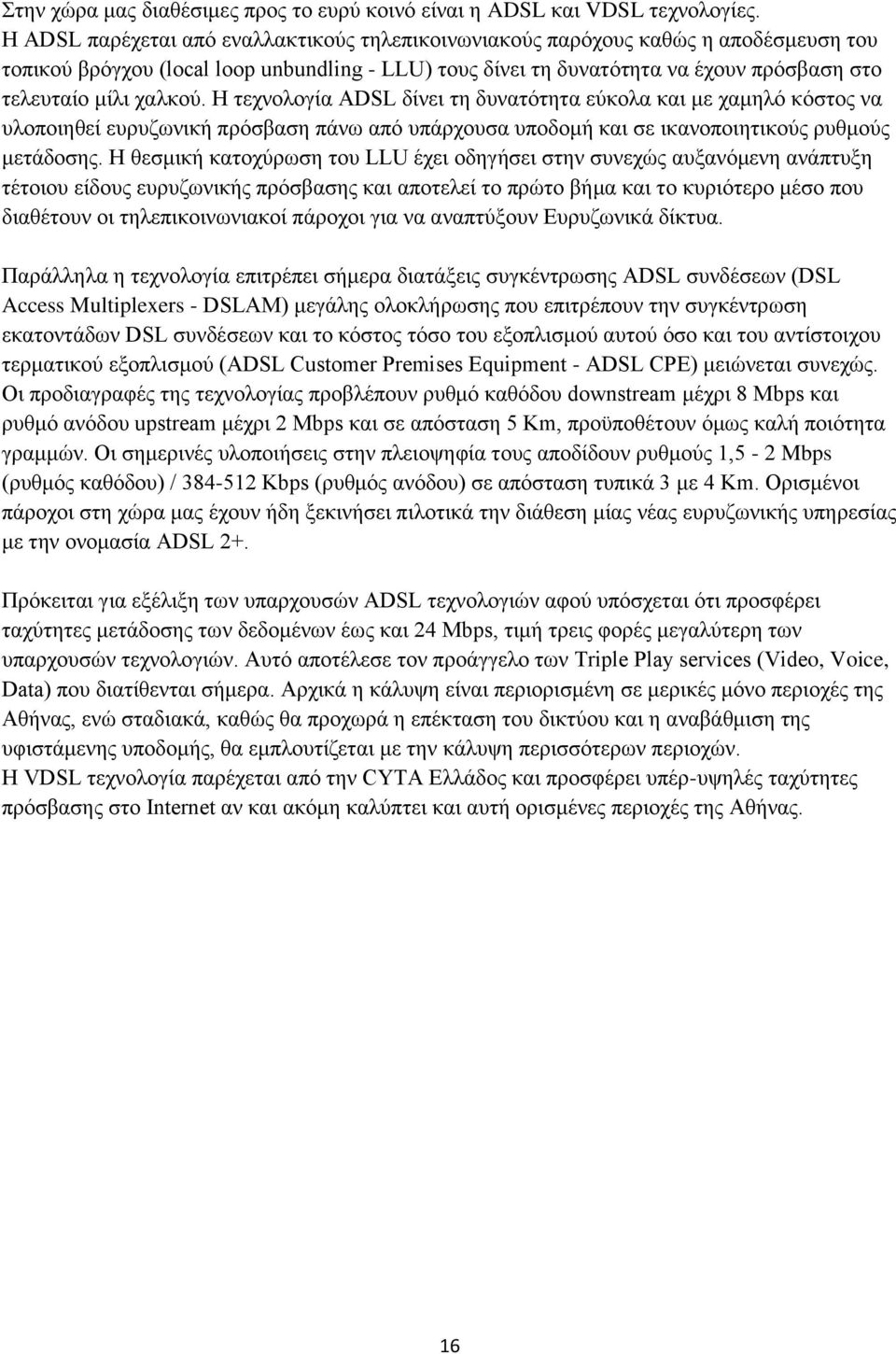 χαλκού. H τεχνολογία ADSL δίνει τη δυνατότητα εύκολα και με χαμηλό κόστος να υλοποιηθεί ευρυζωνική πρόσβαση πάνω από υπάρχουσα υποδομή και σε ικανοποιητικούς ρυθμούς μετάδοσης.