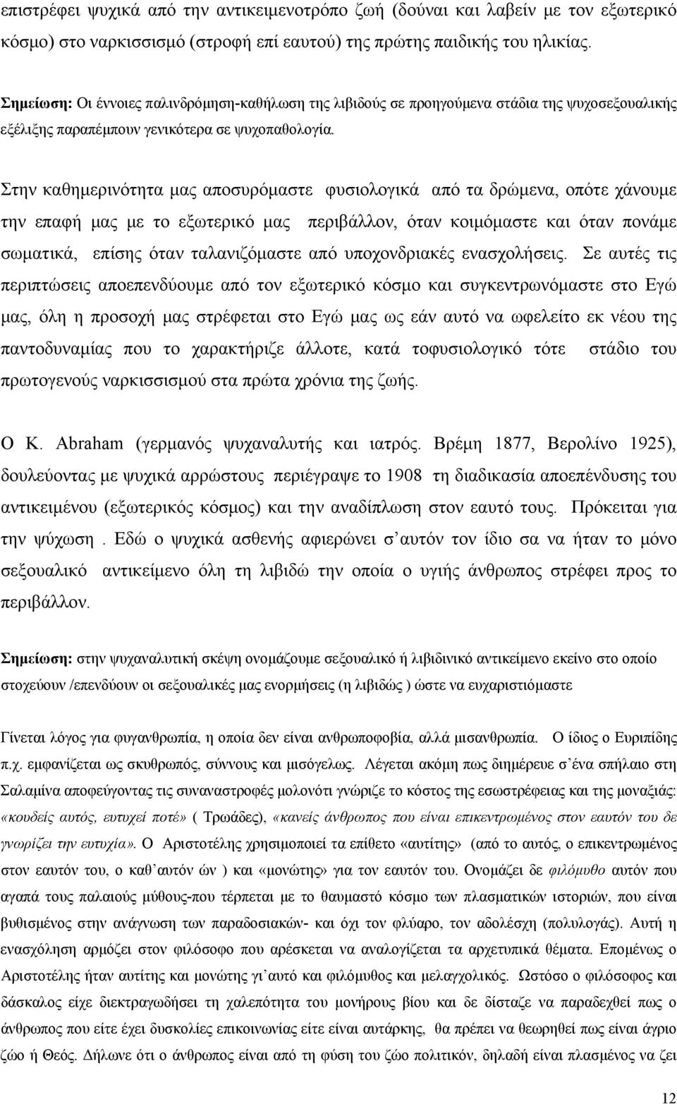 Στην καθημερινότητα μας αποσυρόμαστε φυσιολογικά από τα δρώμενα, οπότε χάνουμε την επαφή μας με το εξωτερικό μας περιβάλλον, όταν κοιμόμαστε και όταν πονάμε σωματικά, επίσης όταν ταλανιζόμαστε από