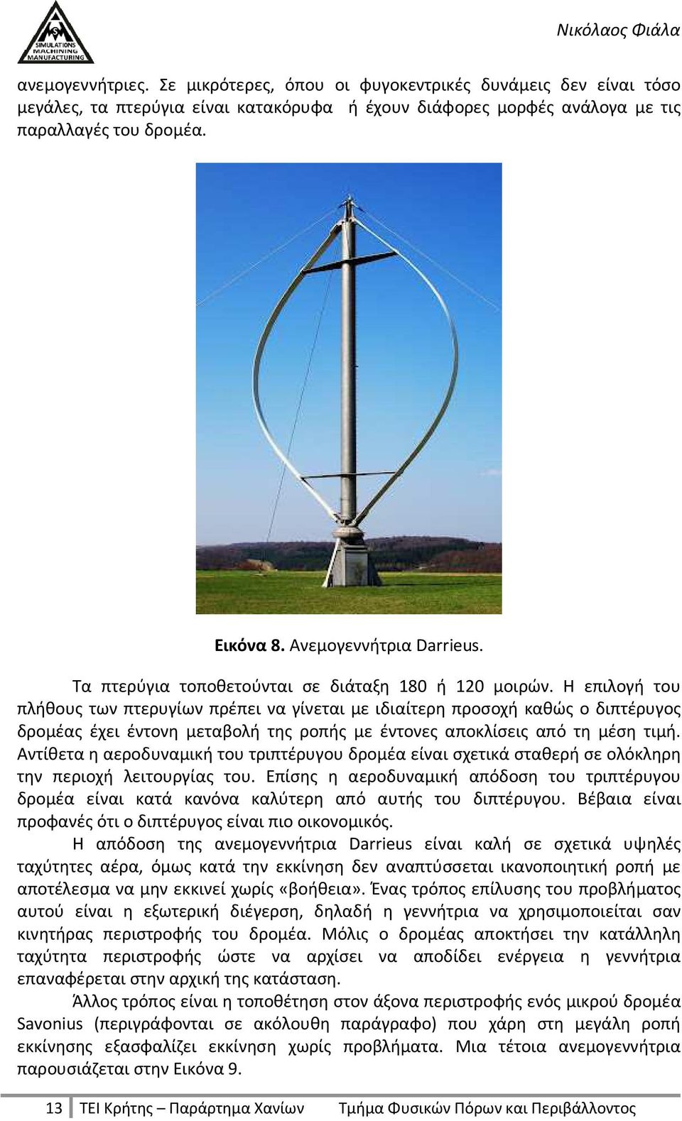 Η επιλογή του πλήθους των πτερυγίων πρέπει να γίνεται με ιδιαίτερη προσοχή καθώς ο διπτέρυγος δρομέας έχει έντονη μεταβολή της ροπής με έντονες αποκλίσεις από τη μέση τιμή.