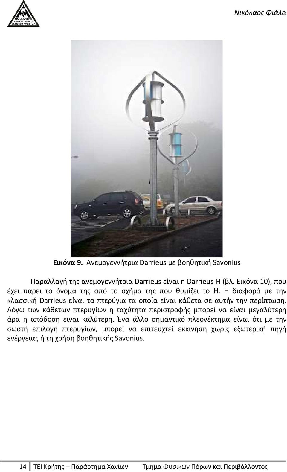 Η διαφορά με την κλασσική Darrieus είναι τα πτερύγια τα οποία είναι κάθετα σε αυτήν την περίπτωση.