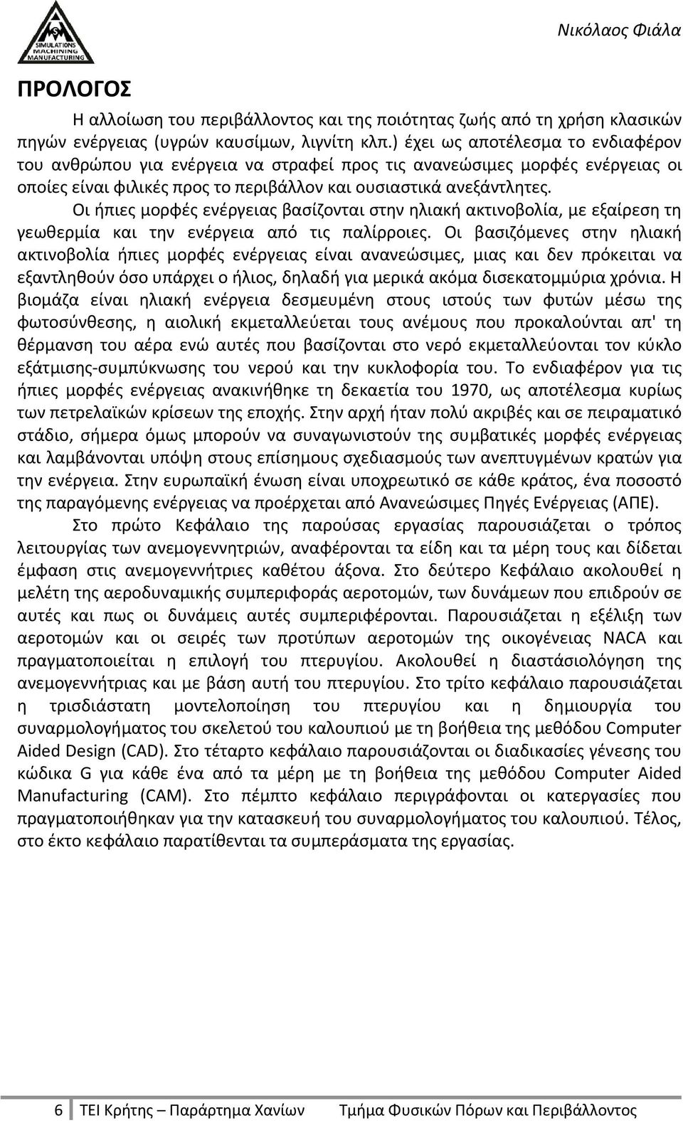 Οι ήπιες μορφές ενέργειας βασίζονται στην ηλιακή ακτινοβολία, με εξαίρεση τη γεωθερμία και την ενέργεια από τις παλίρροιες.