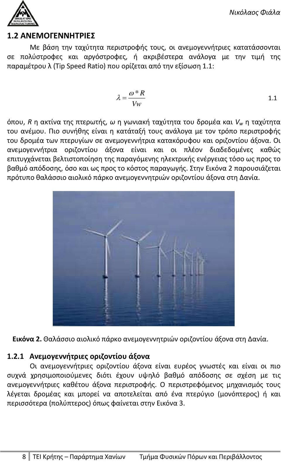 Πιο συνήθης είναι η κατάταξή τους ανάλογα με τον τρόπο περιστροφής του δρομέα των πτερυγίων σε ανεμογεννήτρια κατακόρυφου και οριζοντίου άξονα.