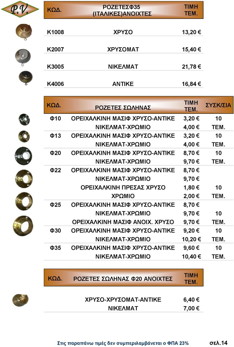 ΧΡΥΣΟ-ΑΝΤΙΚΕ 8,70 ΝΙΚΕΛΜΑΤ-ΧΡΩΜΙΟ 9,70 ΟΡΕΙΧΑΛΚΙΝΗ ΠΡΕΣΑΣ ΧΡΥΣΟ 1,80 10 ΧΡΩΜΙΟ 2,00 Φ25 ΟΡΕΙΧΑΛΚΙΝΗ ΜΑΣΙΦ ΧΡΥΣΟ-ΑΝΤΙΚΕ 8,70 ΝΙΚΕΛΜΑΤ-ΧΡΩΜΙΟ 9,70 10 ΟΡΕΙΧΑΛΚΙΝΗ ΜΑΣΙΦ ΑΝΟΙΧ.