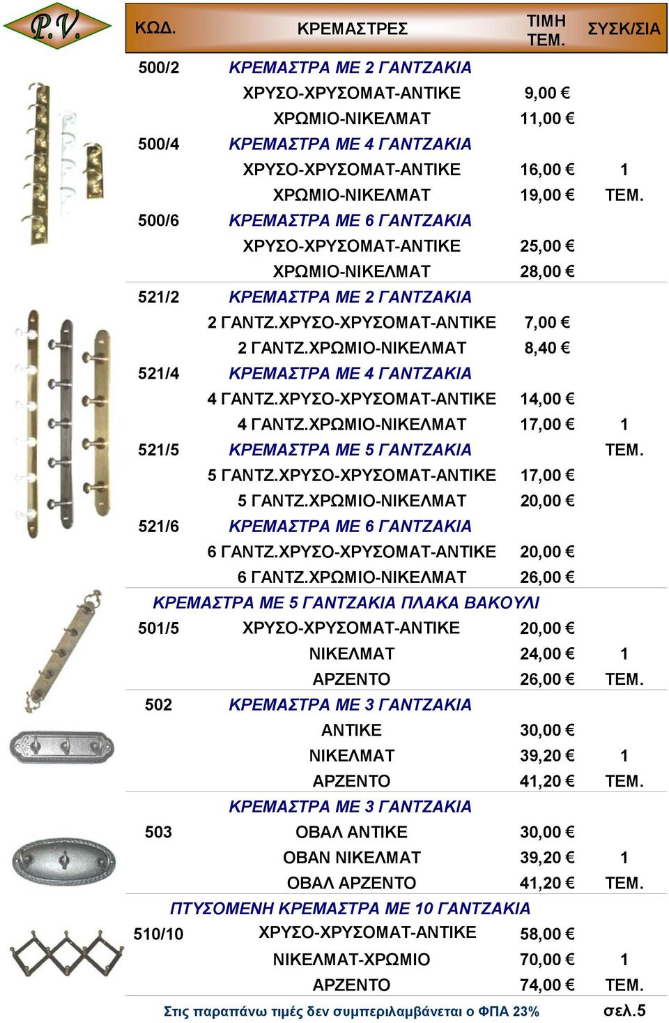 ΧΡΥΣΟ-ΧΡΥΣΟΜΑΤ-ΑΝΤΙΚΕ 14,00 4 ΓΑΝΤΖ.ΧΡΩΜΙΟ-ΝΙΚΕΛΜΑΤ 17,00 1 521/5 ΚΡΕΜΑΣΤΡΑ ΜΕ 5 ΓΑΝΤΖΑΚΙΑ 5 ΓΑΝΤΖ.ΧΡΥΣΟ-ΧΡΥΣΟΜΑΤ-ΑΝΤΙΚΕ 17,00 5 ΓΑΝΤΖ.ΧΡΩΜΙΟ-ΝΙΚΕΛΜΑΤ 20,00 521/6 ΚΡΕΜΑΣΤΡΑ ΜΕ 6 ΓΑΝΤΖΑΚΙΑ 6 ΓΑΝΤΖ.