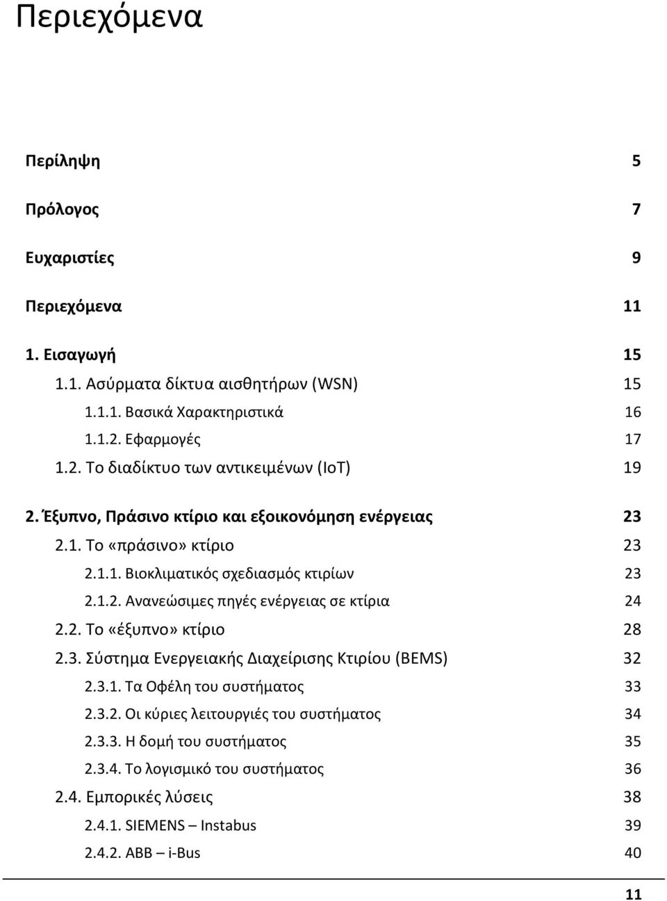 1.2. Ανανεώσιμες πηγές ενέργειας σε κτίρια 24 2.2. Το «έξυπνο» κτίριο 28 2.3. Σύστημα Ενεργειακής Διαχείρισης Κτιρίου (BEMS) 32 2.3.1. Τα Οφέλη του συστήματος 33 2.3.2. Οι κύριες λειτουργιές του συστήματος 34 2.