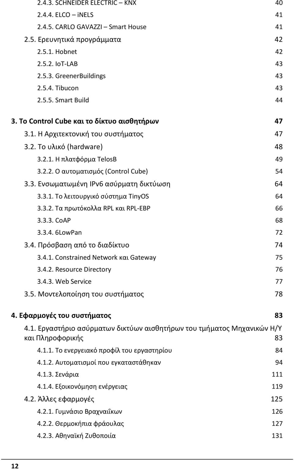 3. Ενσωματωμένη IPv6 ασύρματη δικτύωση 64 3.3.1. Το λειτουργικό σύστημα TinyOS 64 3.3.2. Τα πρωτόκολλα RPL και RPL-EBP 66 3.3.3. CoAP 68 3.3.4. 6LowPan 72 3.4. Πρόσβαση από το διαδίκτυο 74 3.4.1. Constrained Network και Gateway 75 3.