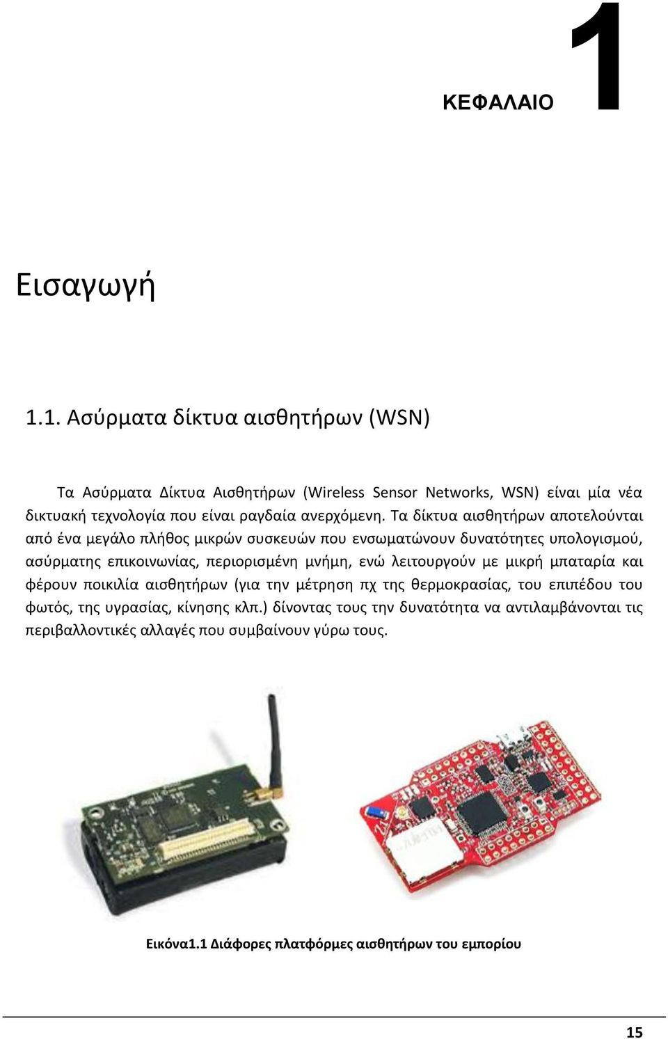 1. Aσύρματα δίκτυα αισθητήρων (WSN) Τα Ασύρματα Δίκτυα Αισθητήρων (Wireless Sensor Networks, WSN) είναι μία νέα δικτυακή τεχνολογία που είναι ραγδαία ανερχόμενη.