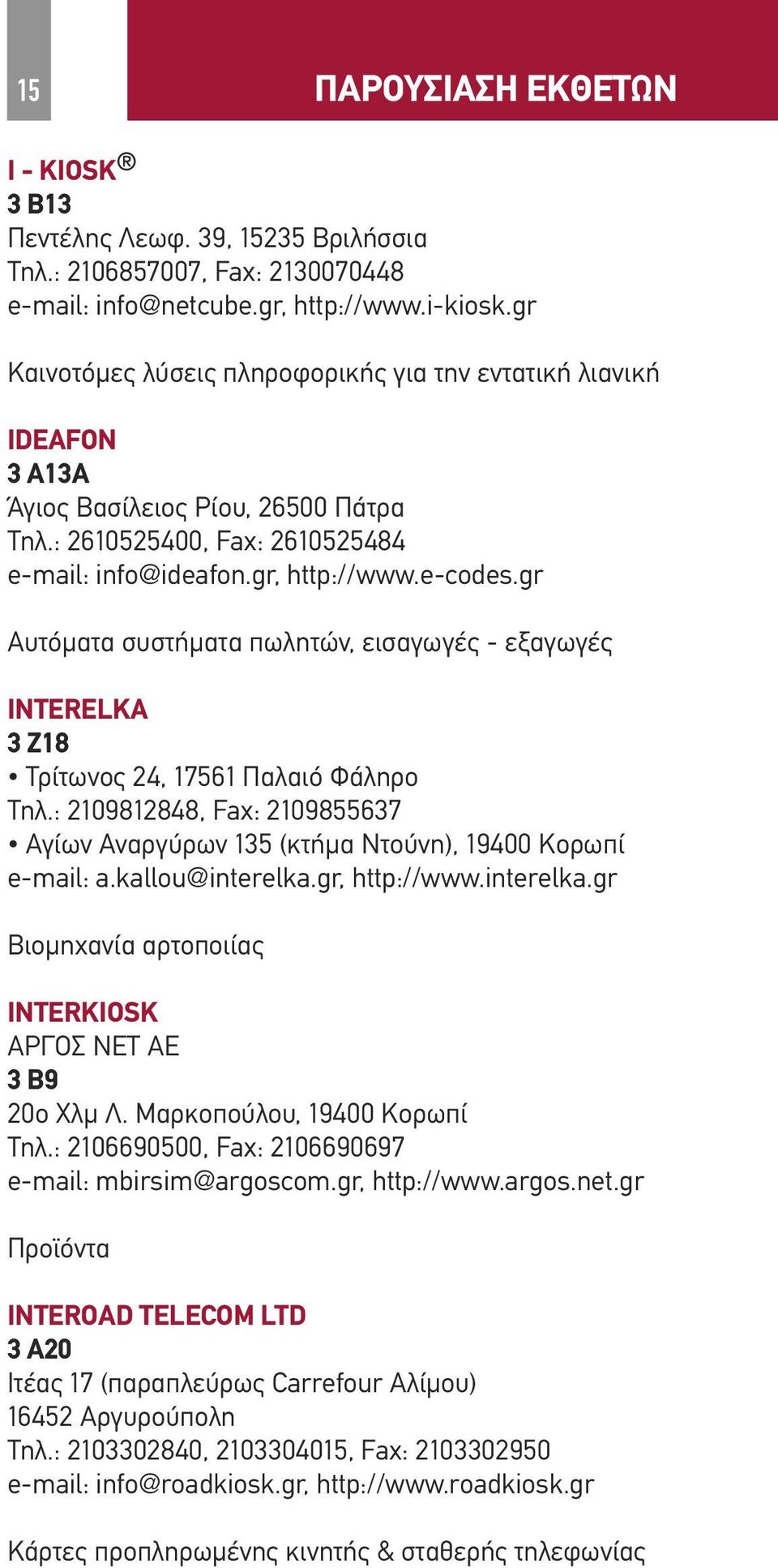 gr Αυτόματα συστήματα πωλητών, εισαγωγές - εξαγωγές INTERELKA 3 Ζ18 Τρίτωνος 24, 17561 Παλαιό Φάληρο Τηλ.: 2109812848, Fax: 2109855637 Αγίων Αναργύρων 135 (κτήμα Ντούνη), 19400 Κορωπί e-mail: a.