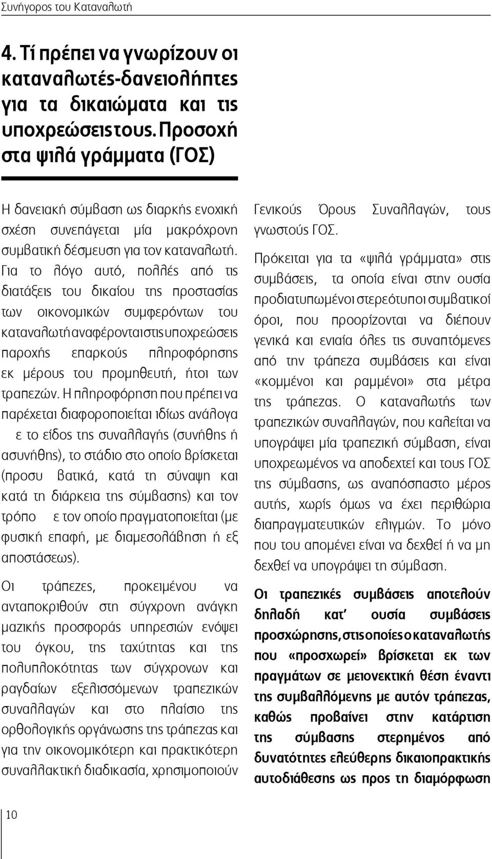 Για το λόγο αυτό, πολλές από τις διατάξεις του δικαίου της προστασίας των οικονομικών συμφερόντων του καταναλωτή αναφέρονται στις υποχρεώσεις παροχής επαρκούς πληροφόρησης εκ μέρους του προμηθευτή,