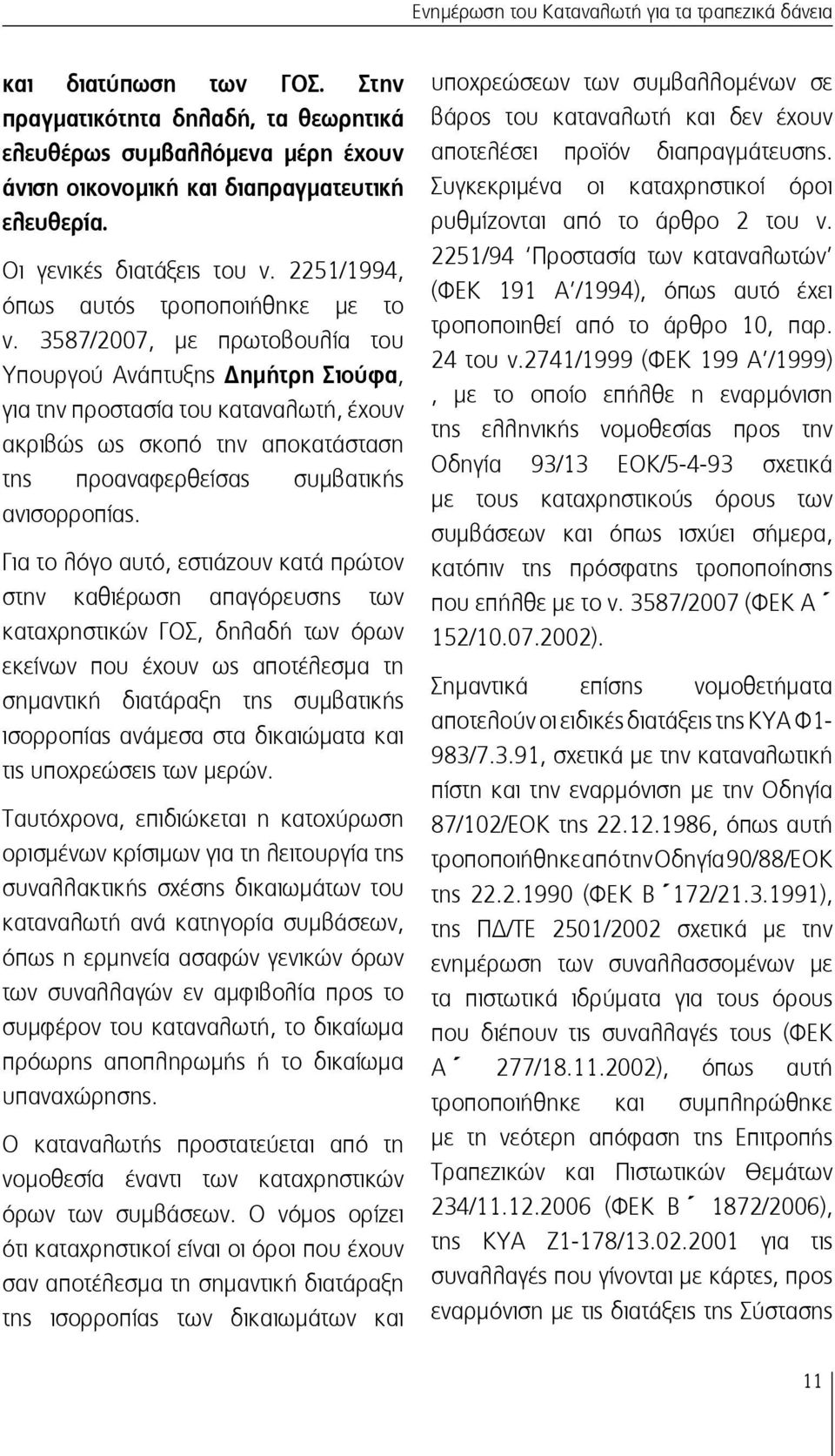 3587/2007, με πρωτοβουλία του Υπουργού Ανάπτυξης Δημήτρη Σιούφα, για την προστασία του καταναλωτή, έχουν ακριβώς ως σκοπό την αποκατάσταση της προαναφερθείσας συμβατικής ανισορροπίας.