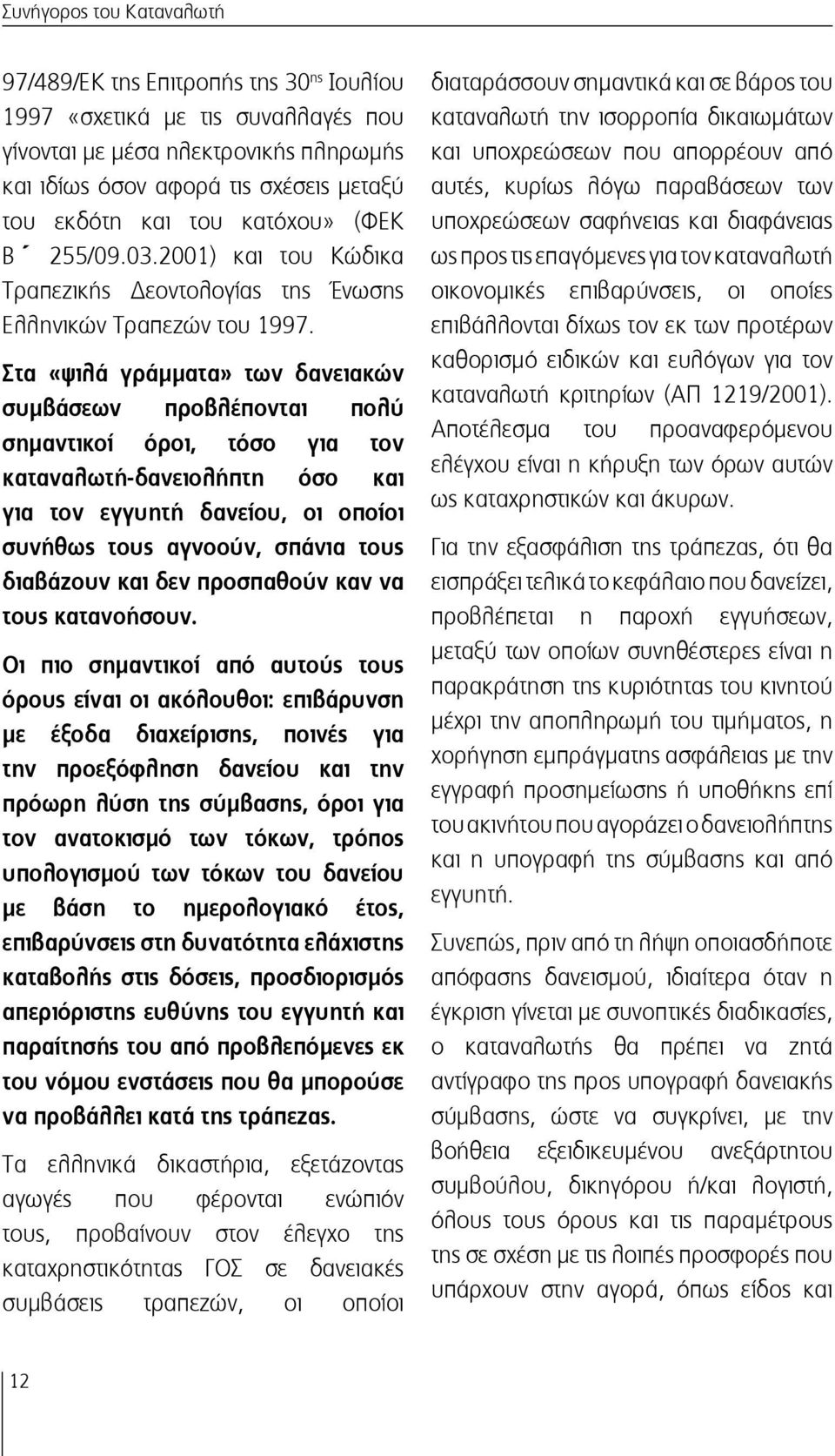 Στα «ψιλά γράμματα» των δανειακών συμβάσεων προβλέπονται πολύ σημαντικοί όροι, τόσο για τον καταναλωτή-δανειολήπτη όσο και για τον εγγυητή δανείου, οι οποίοι συνήθως τους αγνοούν, σπάνια τους