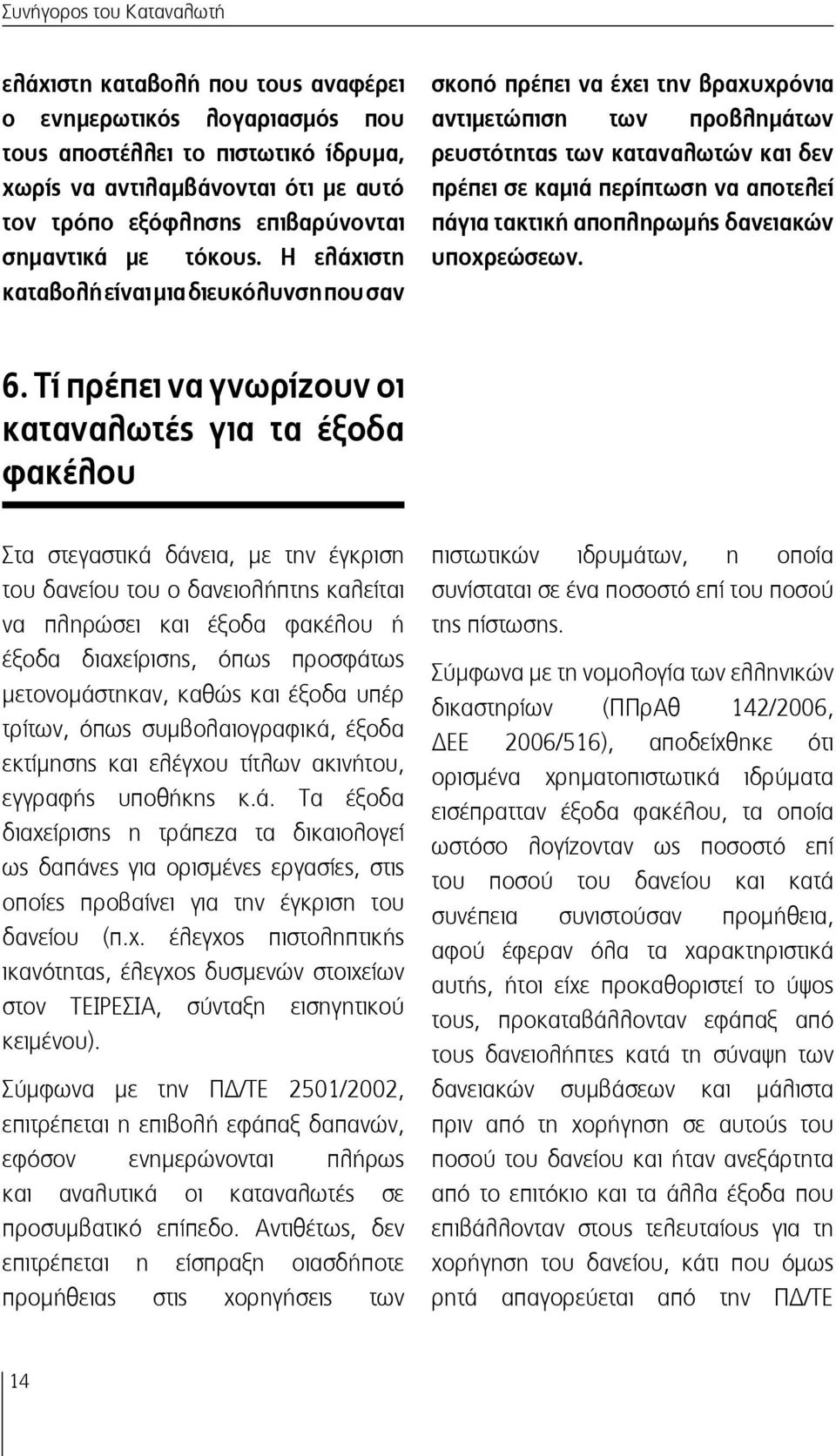Η ελάχιστη καταβολή είναι μια διευκόλυνση που σαν σκοπό πρέπει να έχει την βραχυχρόνια αντιμετώπιση των προβλημάτων ρευστότητας των καταναλωτών και δεν πρέπει σε καμιά περίπτωση να αποτελεί πάγια