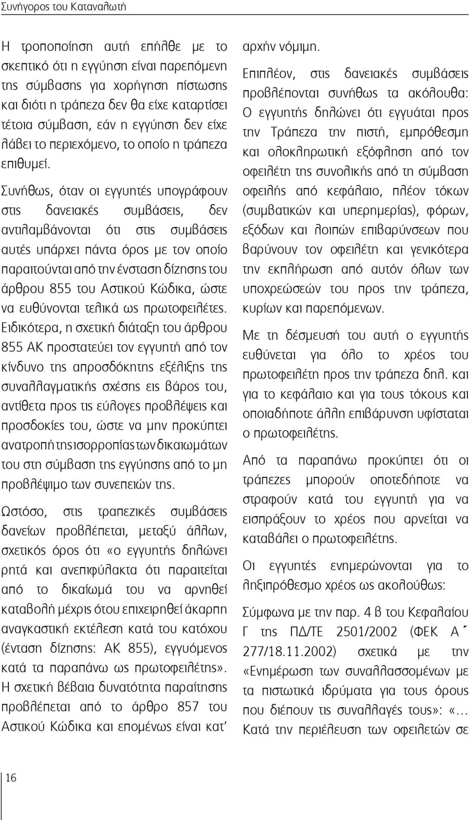 Συνήθως, όταν οι εγγυητές υπογράφουν στις δανειακές συμβάσεις, δεν αντιλαμβάνονται ότι στις συμβάσεις αυτές υπάρχει πάντα όρος με τον οποίο παραιτούνται από την ένσταση δίζησης του άρθρου 855 του