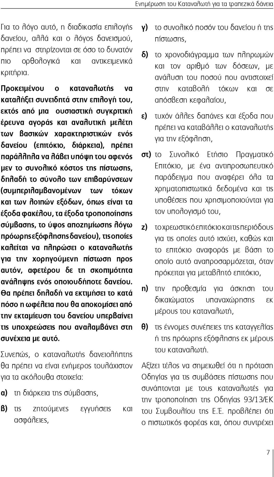 Προκειμένου ο καταναλωτής να καταλήξει συνειδητά στην επιλογή του, εκτός από μια ουσιαστική συγκριτική έρευνα αγοράς και αναλυτική μελέτη των βασικών χαρακτηριστικών ενός δανείου (επιτόκιο,